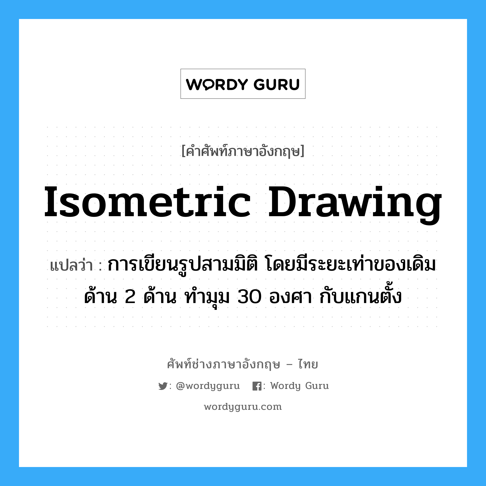 isometric drawing แปลว่า?, คำศัพท์ช่างภาษาอังกฤษ - ไทย isometric drawing คำศัพท์ภาษาอังกฤษ isometric drawing แปลว่า การเขียนรูปสามมิติ โดยมีระยะเท่าของเดิม ด้าน 2 ด้าน ทำมุม 30 องศา กับแกนตั้ง