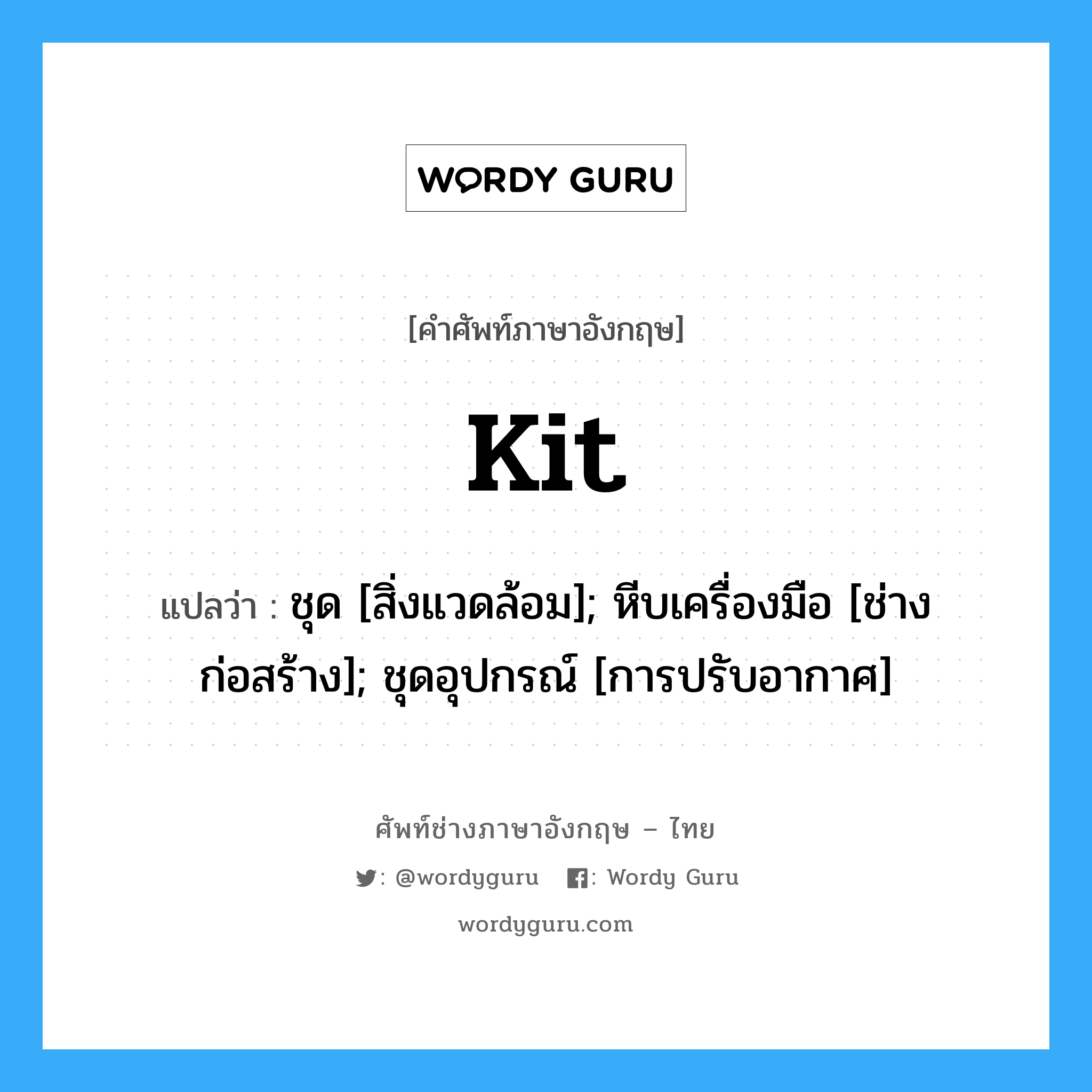 Kit แปลว่า?, คำศัพท์ช่างภาษาอังกฤษ - ไทย Kit คำศัพท์ภาษาอังกฤษ Kit แปลว่า ชุด [สิ่งแวดล้อม]; หีบเครื่องมือ [ช่างก่อสร้าง]; ชุดอุปกรณ์ [การปรับอากาศ]