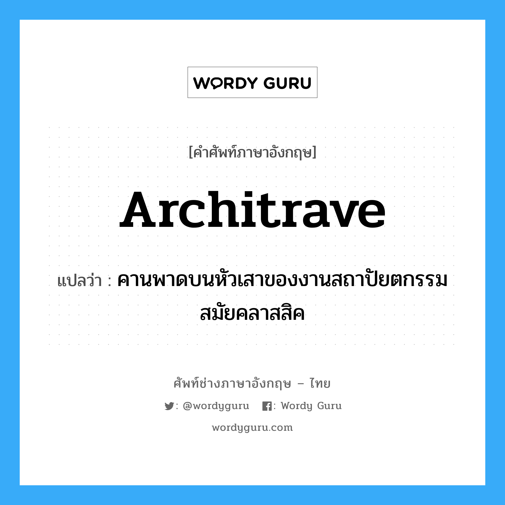 architrave แปลว่า?, คำศัพท์ช่างภาษาอังกฤษ - ไทย architrave คำศัพท์ภาษาอังกฤษ architrave แปลว่า คานพาดบนหัวเสาของงานสถาปัยตกรรมสมัยคลาสสิค