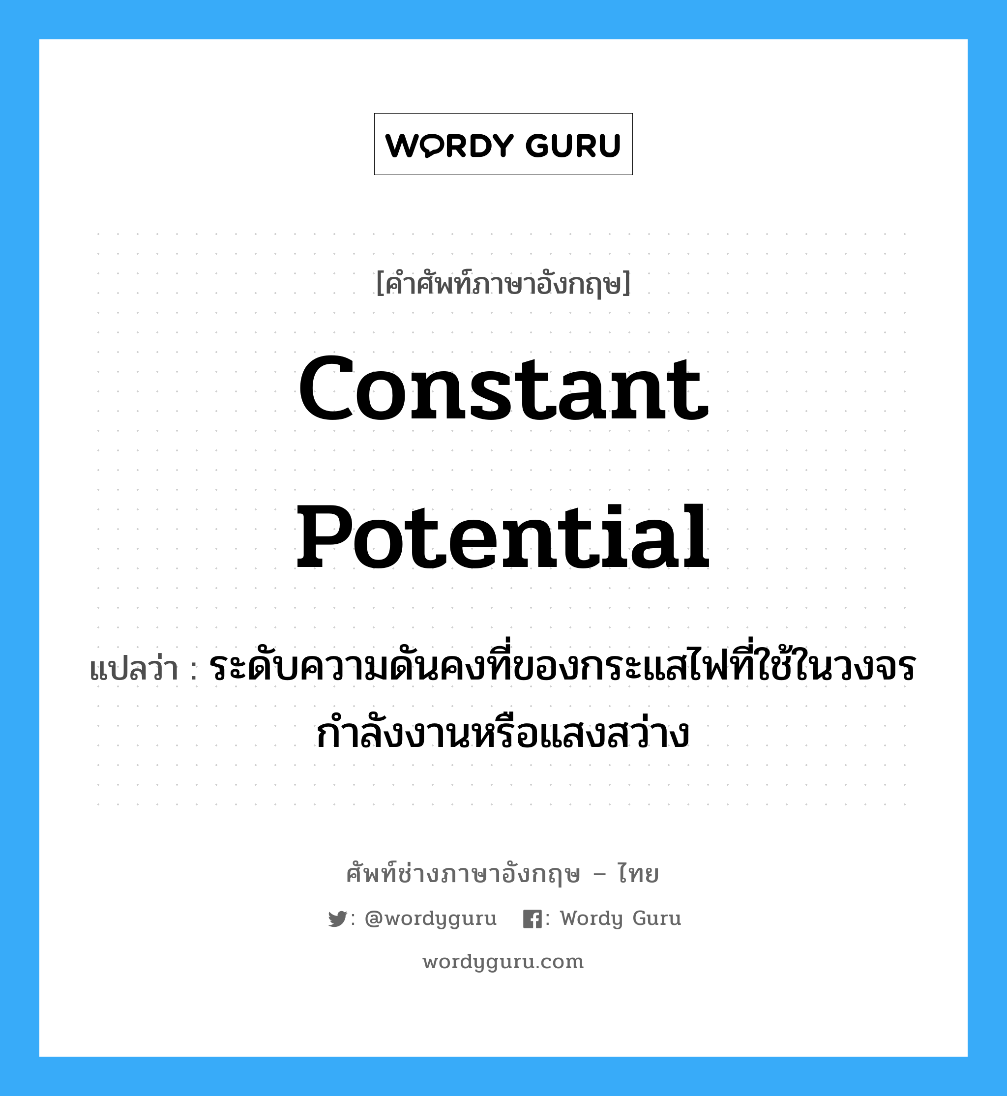 constant potential แปลว่า?, คำศัพท์ช่างภาษาอังกฤษ - ไทย constant potential คำศัพท์ภาษาอังกฤษ constant potential แปลว่า ระดับความดันคงที่ของกระแสไฟที่ใช้ในวงจรกำลังงานหรือแสงสว่าง