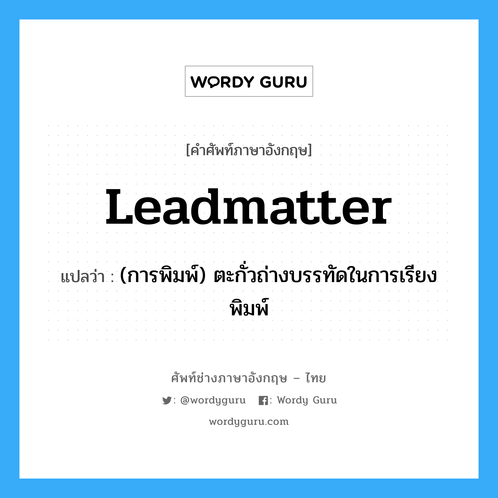 leadmatter แปลว่า?, คำศัพท์ช่างภาษาอังกฤษ - ไทย leadmatter คำศัพท์ภาษาอังกฤษ leadmatter แปลว่า (การพิมพ์) ตะกั่วถ่างบรรทัดในการเรียงพิมพ์