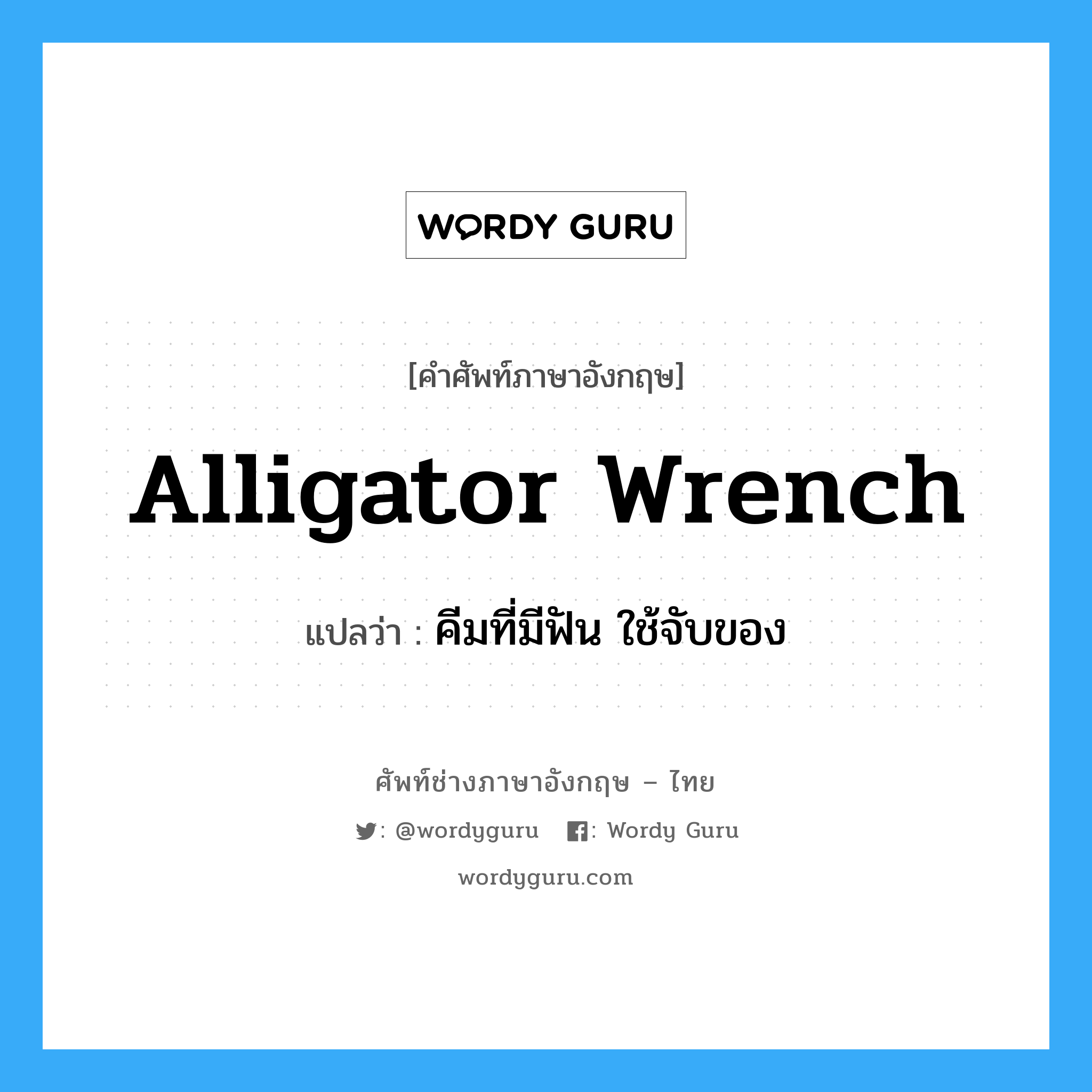 alligator wrench แปลว่า?, คำศัพท์ช่างภาษาอังกฤษ - ไทย alligator wrench คำศัพท์ภาษาอังกฤษ alligator wrench แปลว่า คีมที่มีฟัน ใช้จับของ