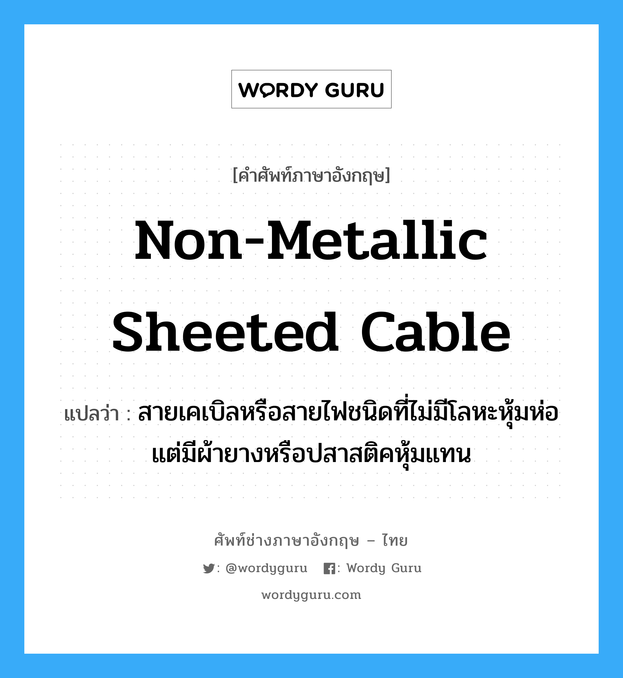 non-metallic sheeted cable แปลว่า?, คำศัพท์ช่างภาษาอังกฤษ - ไทย non-metallic sheeted cable คำศัพท์ภาษาอังกฤษ non-metallic sheeted cable แปลว่า สายเคเบิลหรือสายไฟชนิดที่ไม่มีโลหะหุ้มห่อ แต่มีผ้ายางหรือปสาสติคหุ้มแทน