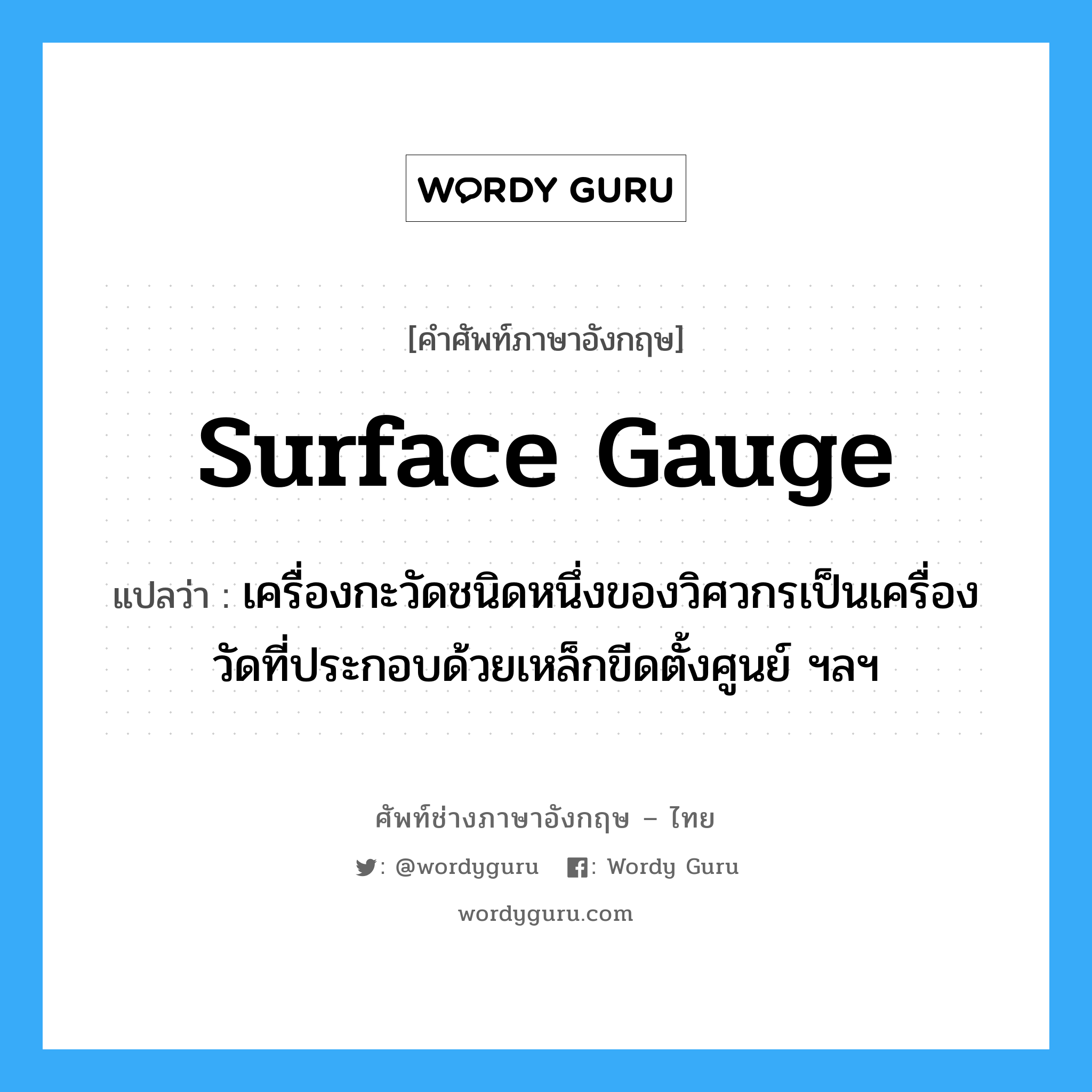 surface gauge แปลว่า?, คำศัพท์ช่างภาษาอังกฤษ - ไทย surface gauge คำศัพท์ภาษาอังกฤษ surface gauge แปลว่า เครื่องกะวัดชนิดหนึ่งของวิศวกรเป็นเครื่องวัดที่ประกอบด้วยเหล็กขีดตั้งศูนย์ ฯลฯ