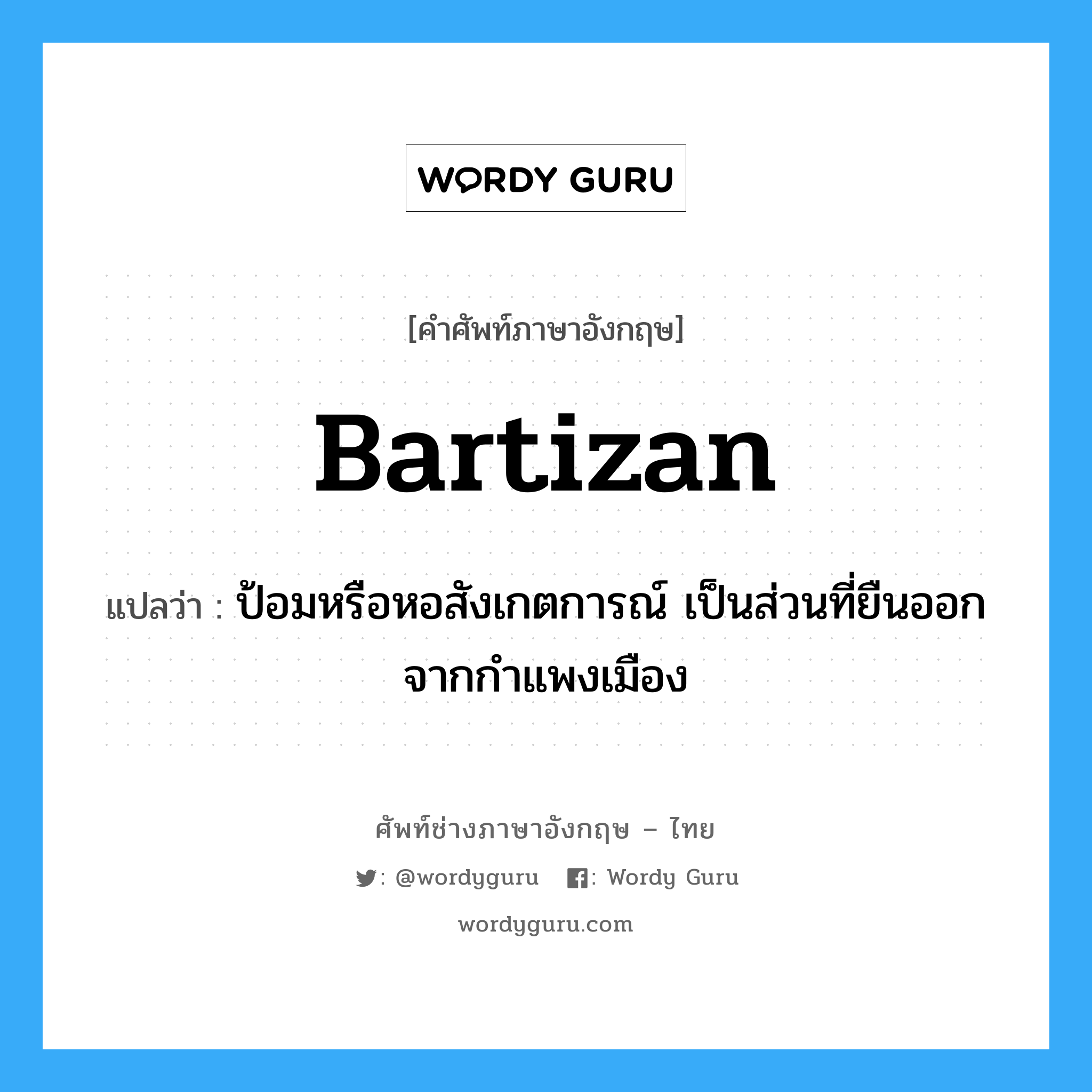 bartizan แปลว่า?, คำศัพท์ช่างภาษาอังกฤษ - ไทย bartizan คำศัพท์ภาษาอังกฤษ bartizan แปลว่า ป้อมหรือหอสังเกตการณ์ เป็นส่วนที่ยืนออกจากกำแพงเมือง