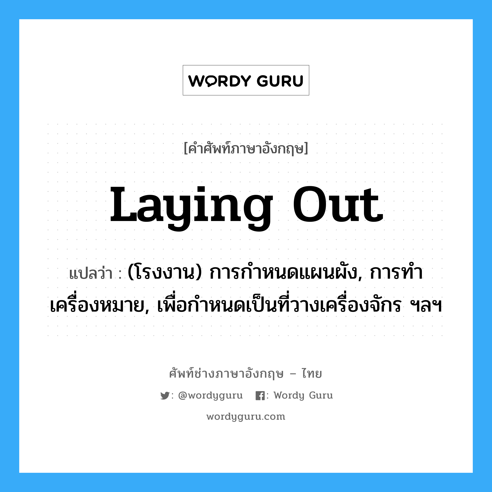 laying out แปลว่า?, คำศัพท์ช่างภาษาอังกฤษ - ไทย laying out คำศัพท์ภาษาอังกฤษ laying out แปลว่า (โรงงาน) การกำหนดแผนผัง, การทำเครื่องหมาย, เพื่อกำหนดเป็นที่วางเครื่องจักร ฯลฯ