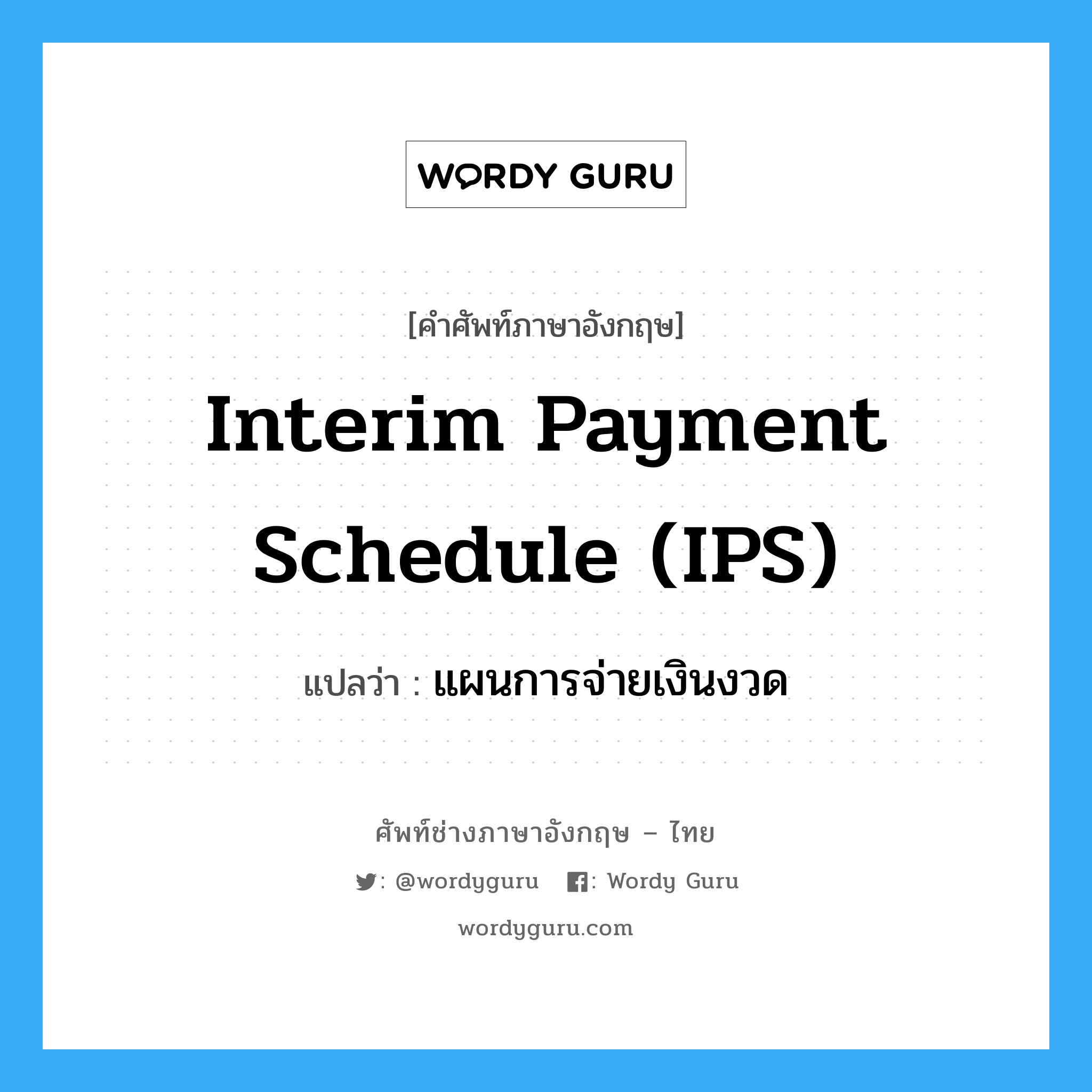 Interim Payment Schedule (IPS) แปลว่า?, คำศัพท์ช่างภาษาอังกฤษ - ไทย Interim Payment Schedule (IPS) คำศัพท์ภาษาอังกฤษ Interim Payment Schedule (IPS) แปลว่า แผนการจ่ายเงินงวด