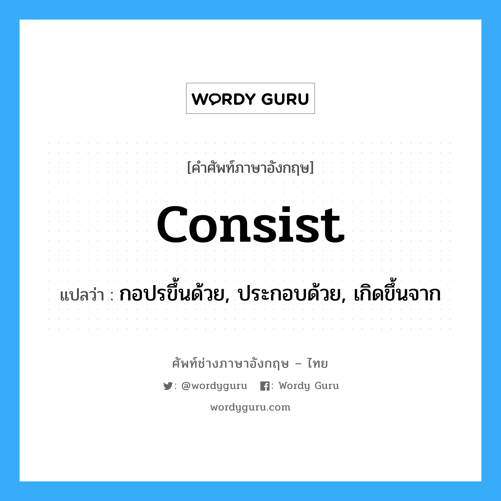 consist แปลว่า?, คำศัพท์ช่างภาษาอังกฤษ - ไทย consist คำศัพท์ภาษาอังกฤษ consist แปลว่า กอปรขึ้นด้วย, ประกอบด้วย, เกิดขึ้นจาก