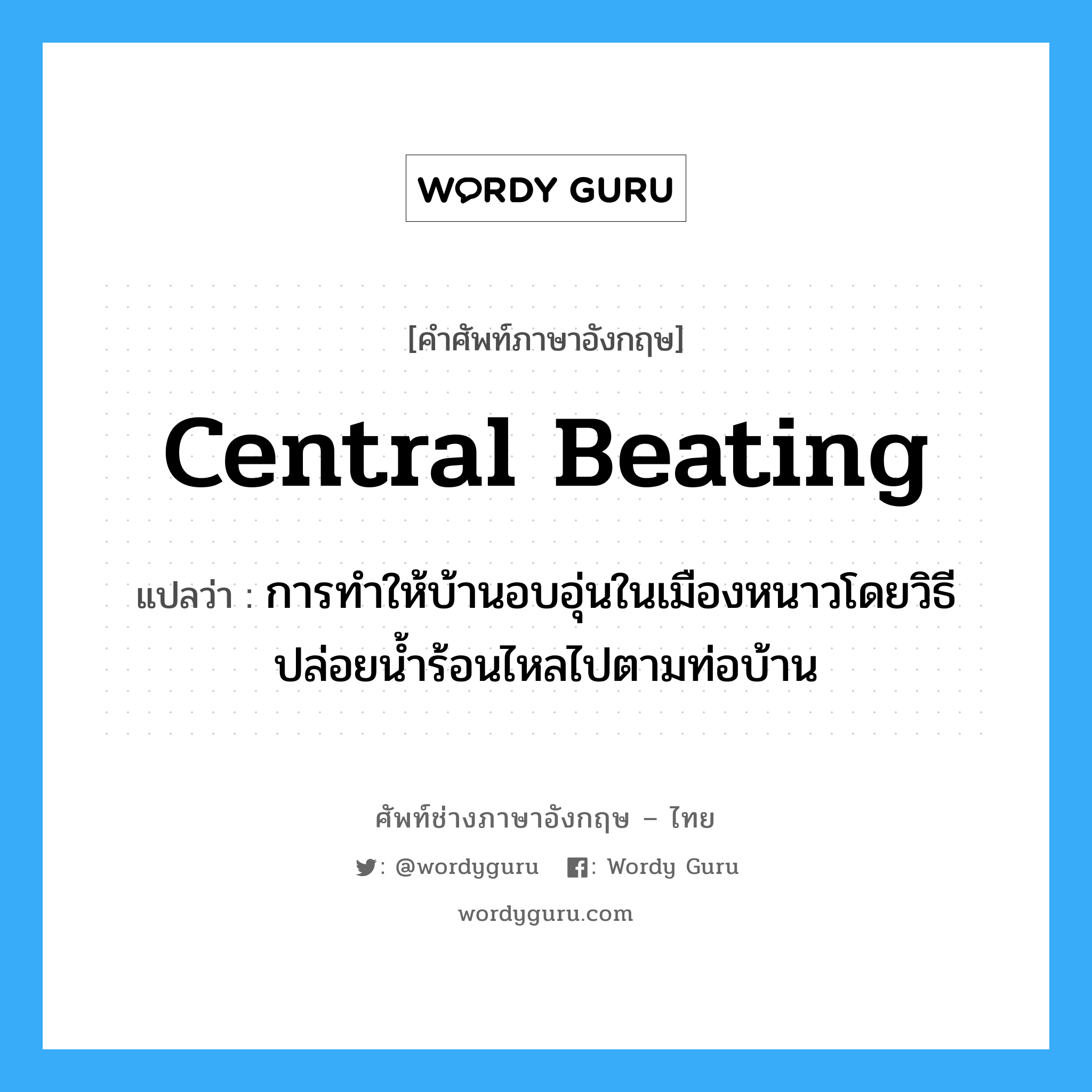 central beating แปลว่า?, คำศัพท์ช่างภาษาอังกฤษ - ไทย central beating คำศัพท์ภาษาอังกฤษ central beating แปลว่า การทำให้บ้านอบอุ่นในเมืองหนาวโดยวิธีปล่อยน้ำร้อนไหลไปตามท่อบ้าน