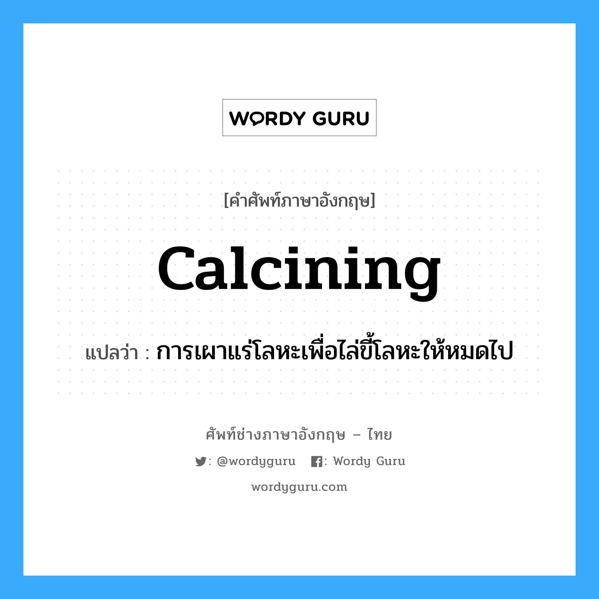 calcining แปลว่า?, คำศัพท์ช่างภาษาอังกฤษ - ไทย calcining คำศัพท์ภาษาอังกฤษ calcining แปลว่า การเผาแร่โลหะเพื่อไล่ขี้โลหะให้หมดไป