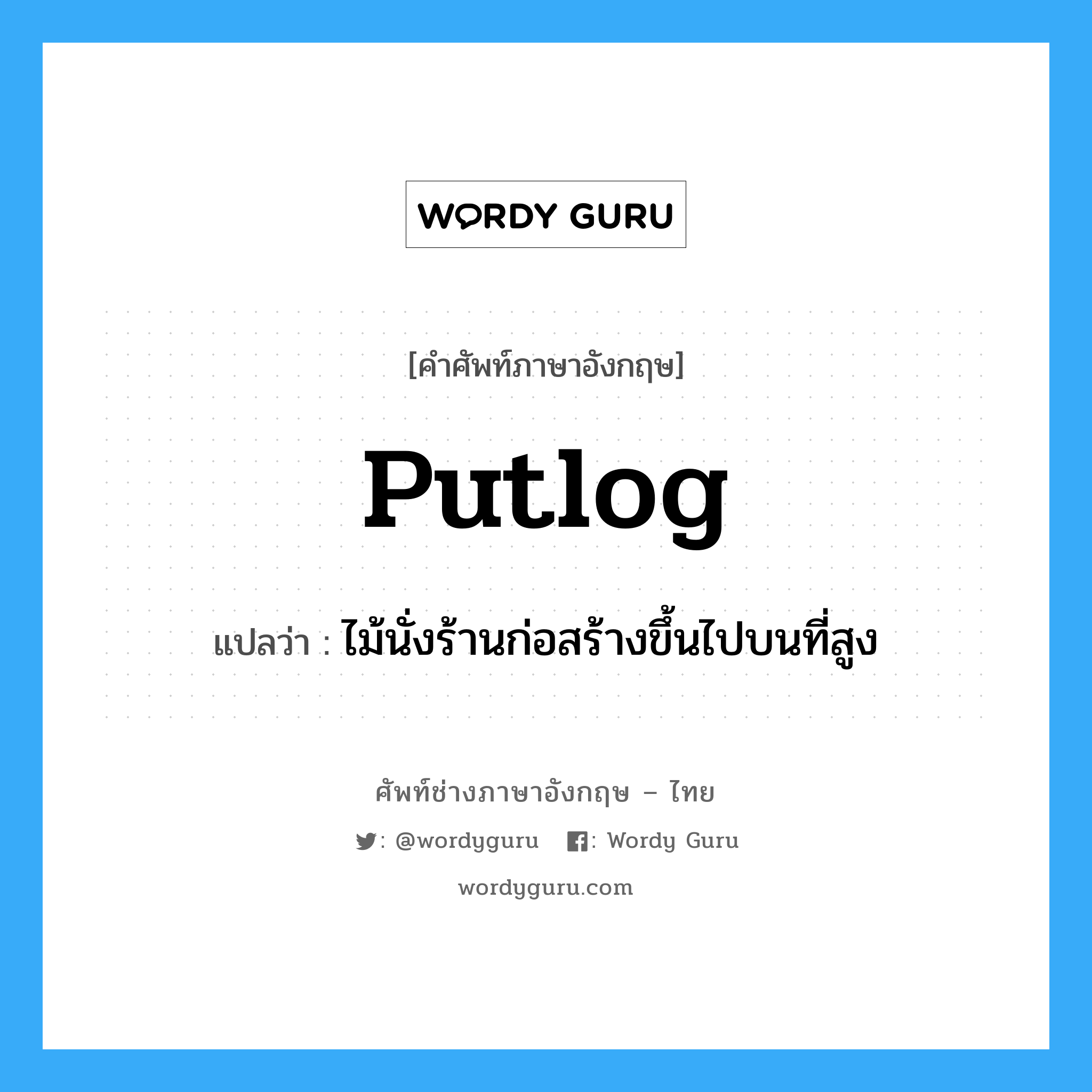 putlog แปลว่า?, คำศัพท์ช่างภาษาอังกฤษ - ไทย putlog คำศัพท์ภาษาอังกฤษ putlog แปลว่า ไม้นั่งร้านก่อสร้างขึ้นไปบนที่สูง