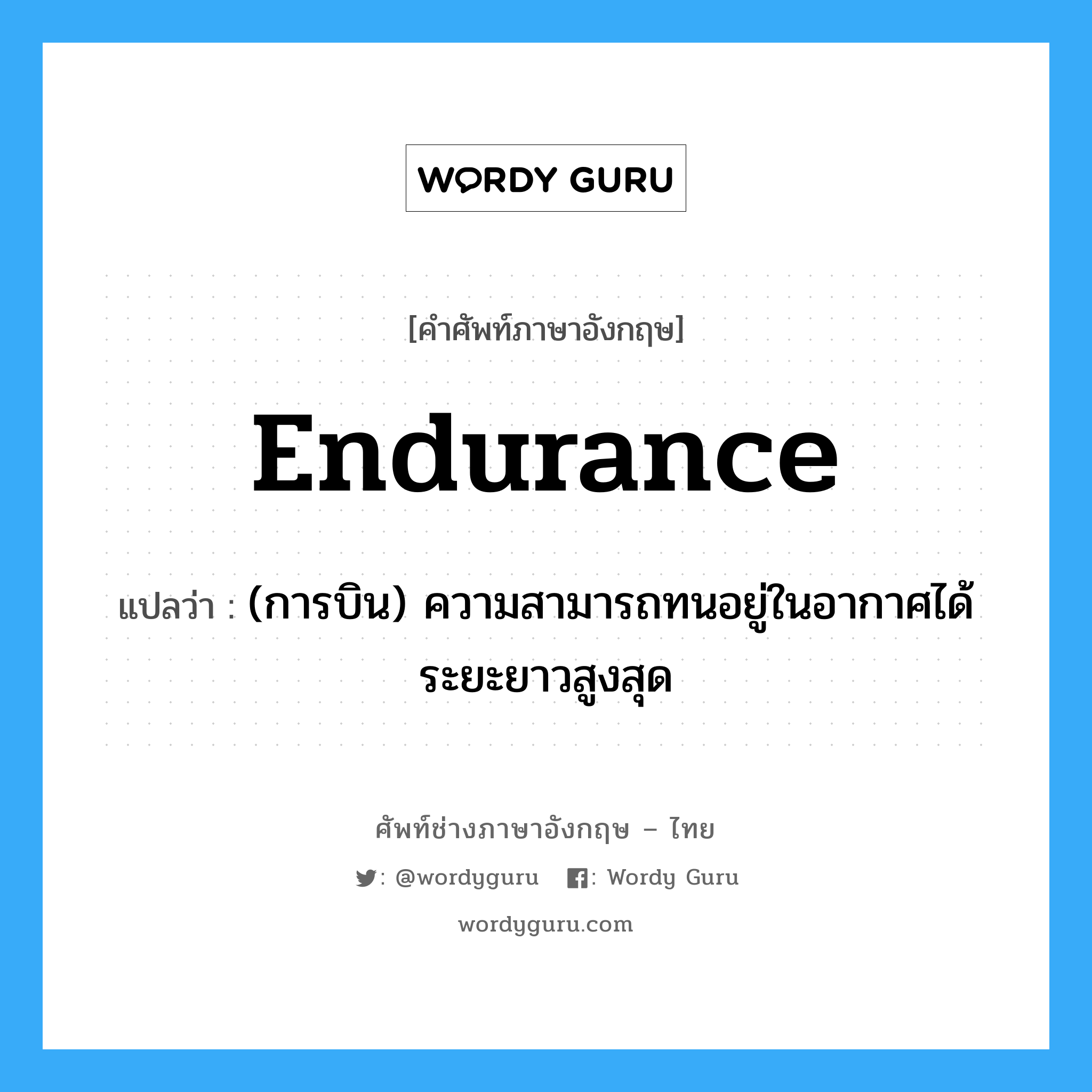 endurance แปลว่า?, คำศัพท์ช่างภาษาอังกฤษ - ไทย endurance คำศัพท์ภาษาอังกฤษ endurance แปลว่า (การบิน) ความสามารถทนอยู่ในอากาศได้ระยะยาวสูงสุด