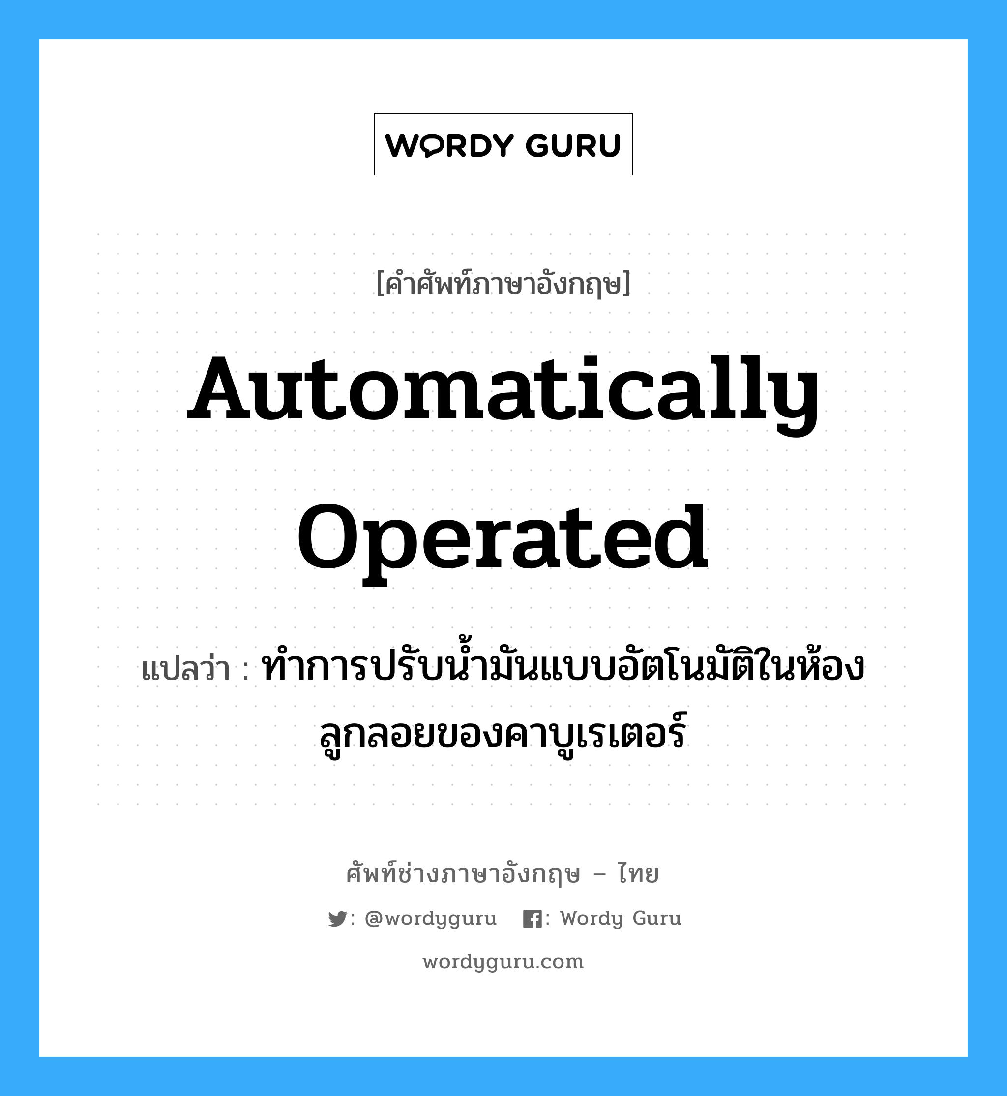 automatically operated แปลว่า?, คำศัพท์ช่างภาษาอังกฤษ - ไทย automatically operated คำศัพท์ภาษาอังกฤษ automatically operated แปลว่า ทำการปรับน้ำมันแบบอัตโนมัติในห้องลูกลอยของคาบูเรเตอร์