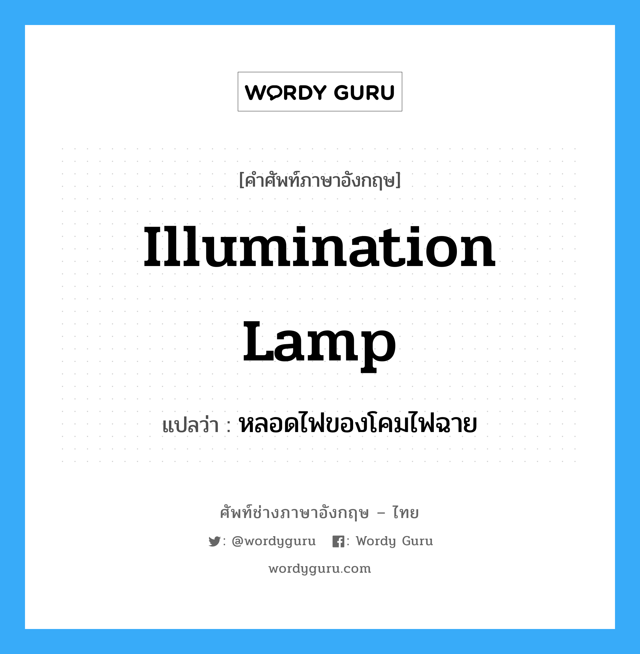 illumination lamp แปลว่า?, คำศัพท์ช่างภาษาอังกฤษ - ไทย illumination lamp คำศัพท์ภาษาอังกฤษ illumination lamp แปลว่า หลอดไฟของโคมไฟฉาย