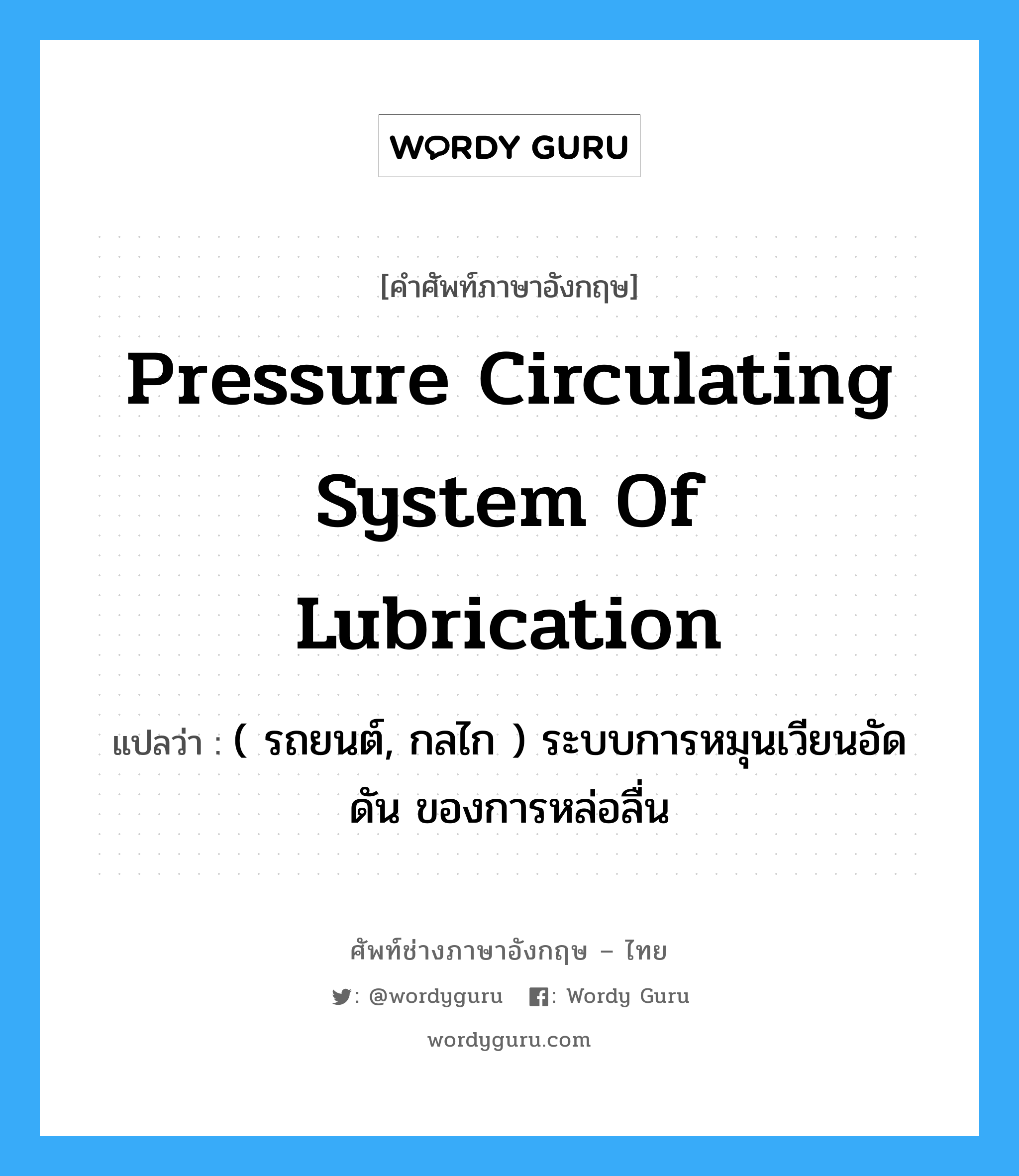 pressure circulating system of lubrication แปลว่า?, คำศัพท์ช่างภาษาอังกฤษ - ไทย pressure circulating system of lubrication คำศัพท์ภาษาอังกฤษ pressure circulating system of lubrication แปลว่า ( รถยนต์, กลไก ) ระบบการหมุนเวียนอัดดัน ของการหล่อลื่น