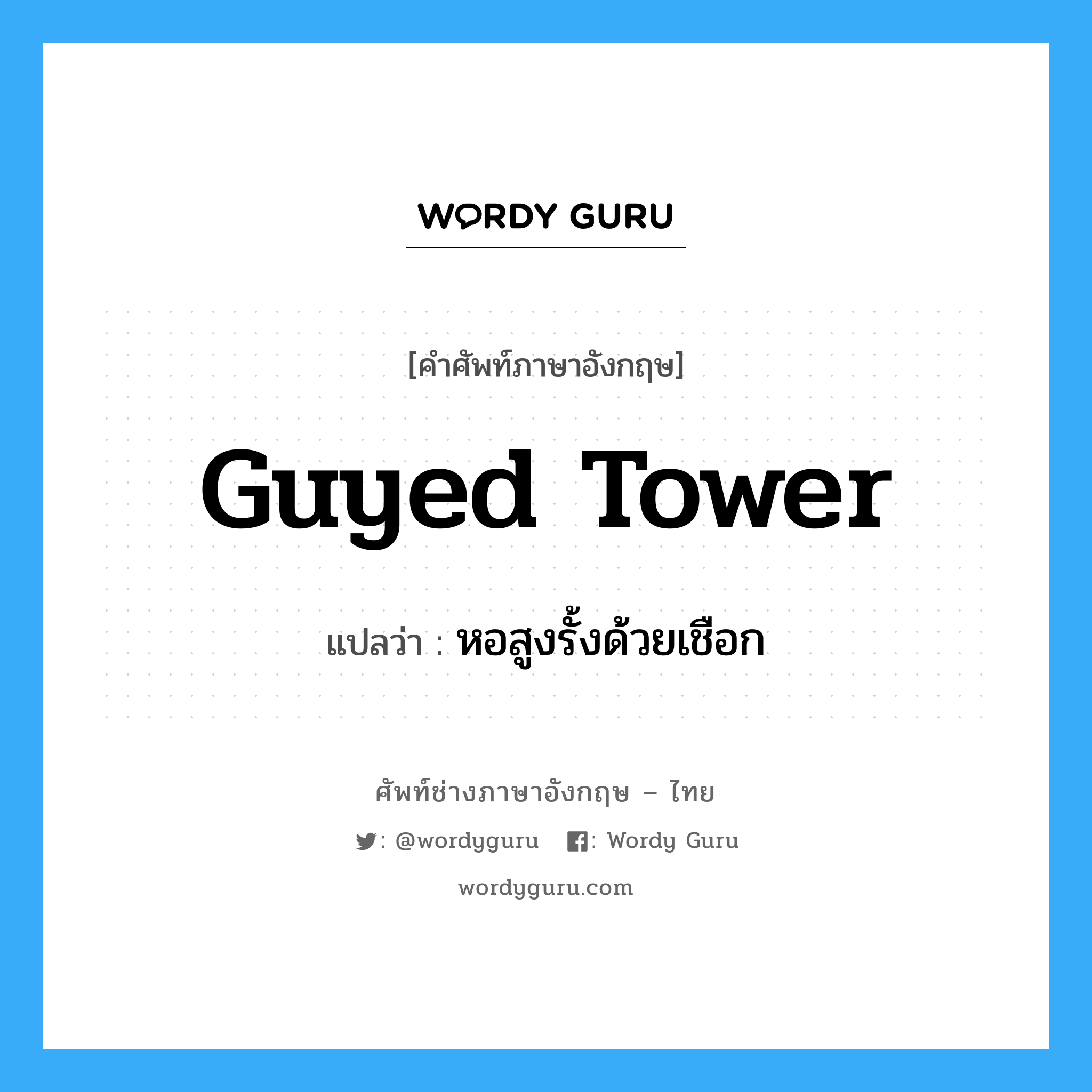 guyed tower แปลว่า?, คำศัพท์ช่างภาษาอังกฤษ - ไทย guyed tower คำศัพท์ภาษาอังกฤษ guyed tower แปลว่า หอสูงรั้งด้วยเชือก