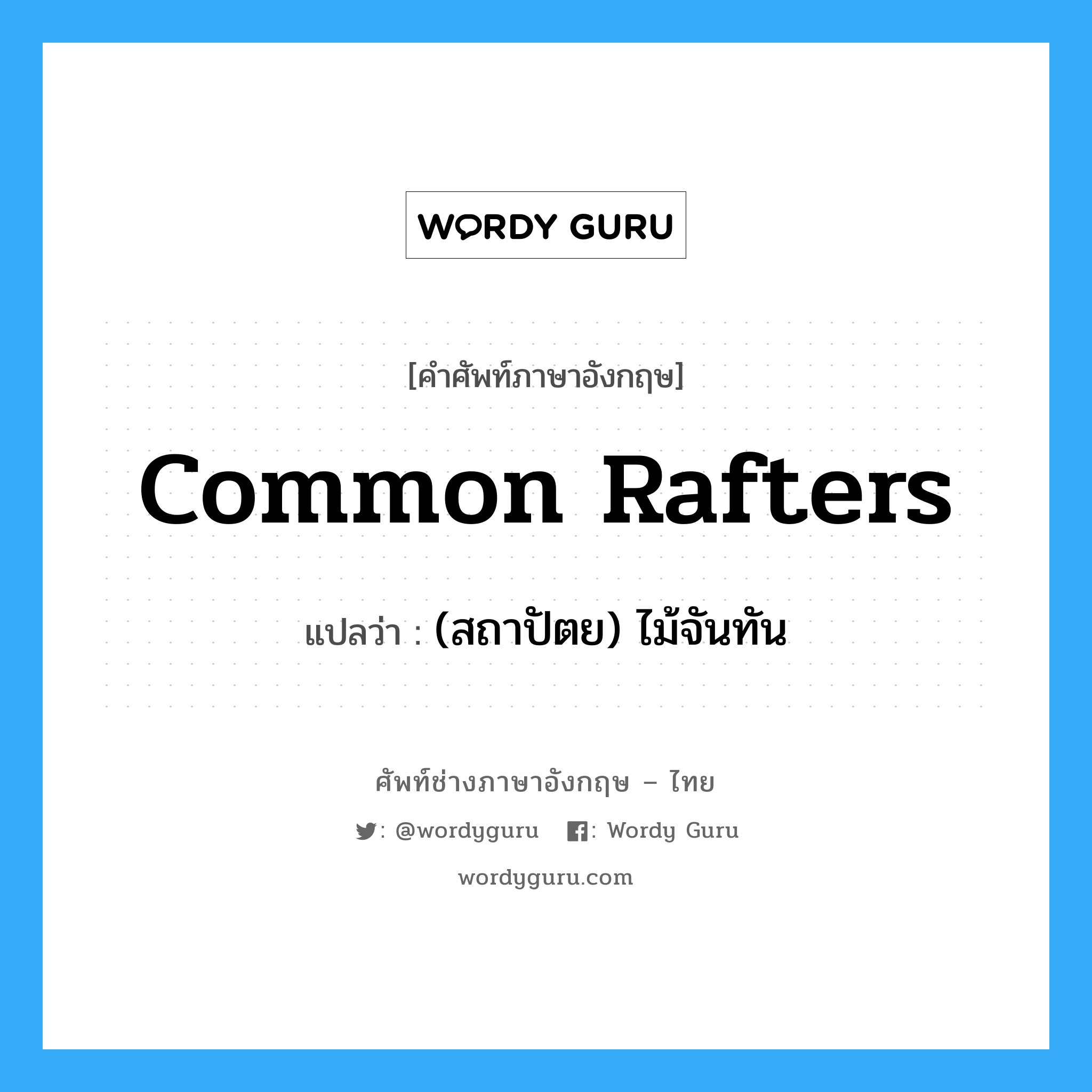 common rafters แปลว่า?, คำศัพท์ช่างภาษาอังกฤษ - ไทย common rafters คำศัพท์ภาษาอังกฤษ common rafters แปลว่า (สถาปัตย) ไม้จันทัน