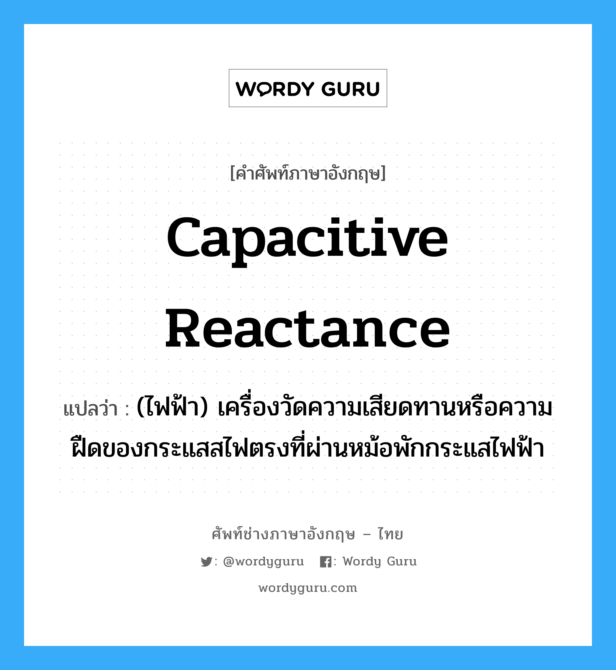 capacitive reactance แปลว่า?, คำศัพท์ช่างภาษาอังกฤษ - ไทย capacitive reactance คำศัพท์ภาษาอังกฤษ capacitive reactance แปลว่า (ไฟฟ้า) เครื่องวัดความเสียดทานหรือความฝืดของกระแสสไฟตรงที่ผ่านหม้อพักกระแสไฟฟ้า