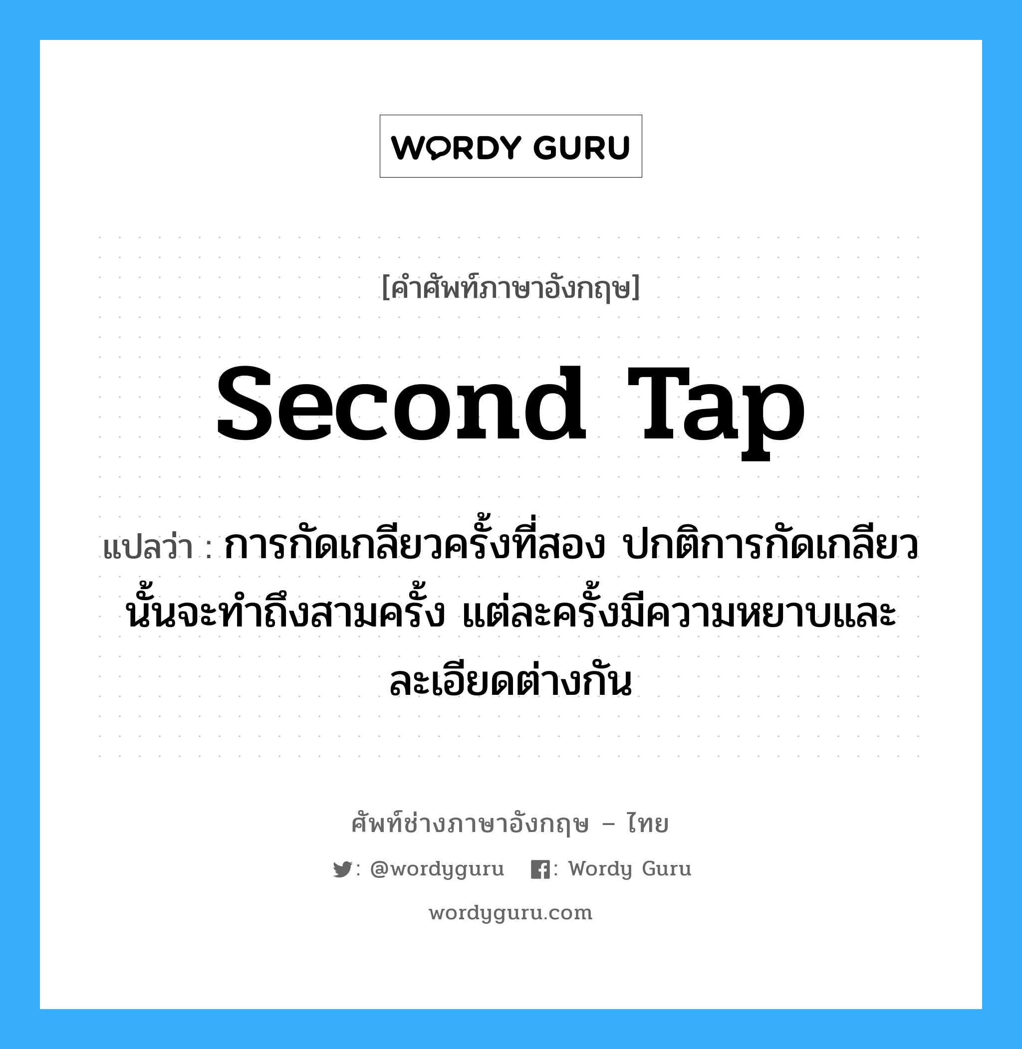 second tap แปลว่า?, คำศัพท์ช่างภาษาอังกฤษ - ไทย second tap คำศัพท์ภาษาอังกฤษ second tap แปลว่า การกัดเกลียวครั้งที่สอง ปกติการกัดเกลียวนั้นจะทำถึงสามครั้ง แต่ละครั้งมีความหยาบและละเอียดต่างกัน