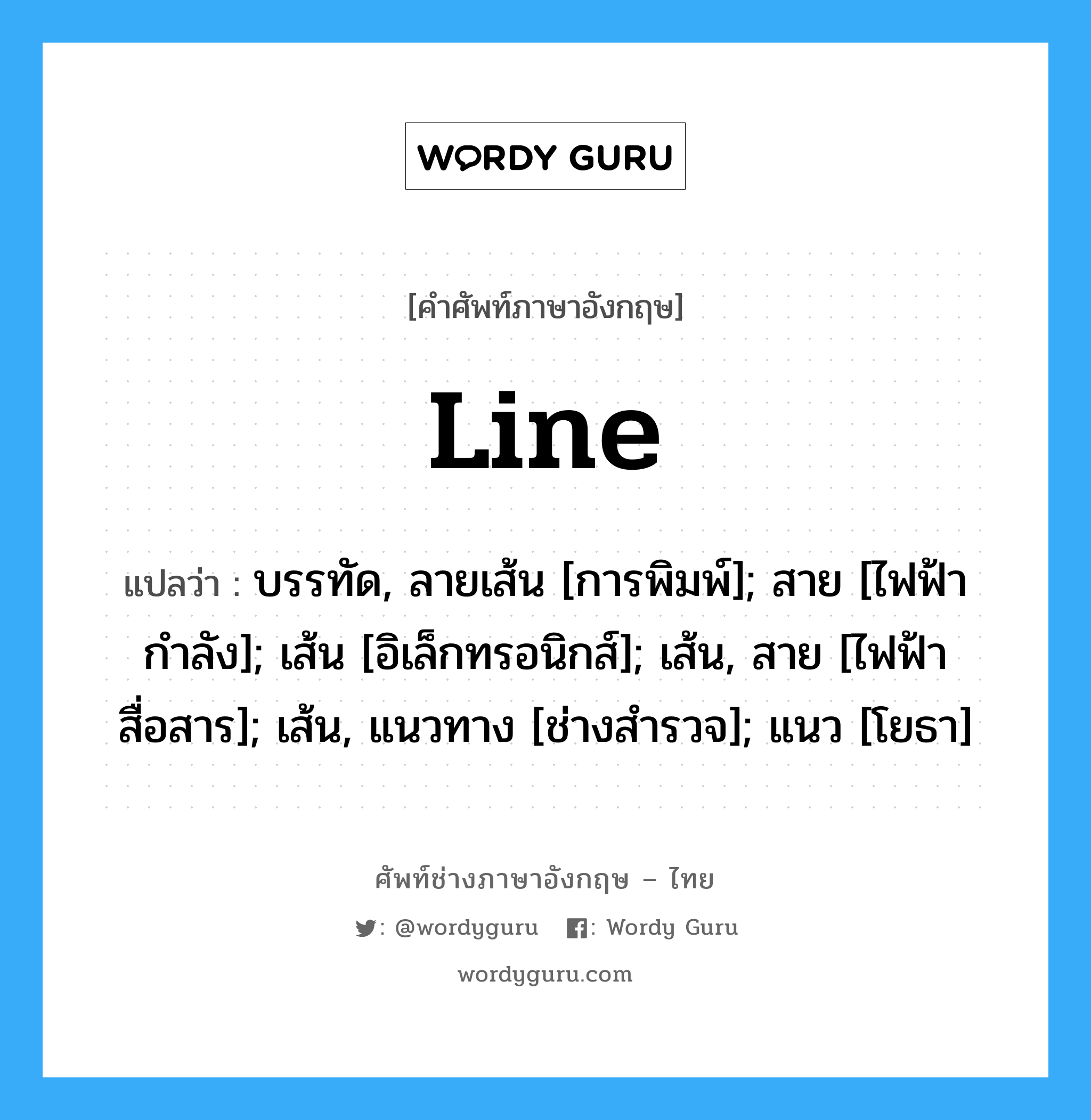 Line แปลว่า?, คำศัพท์ช่างภาษาอังกฤษ - ไทย Line คำศัพท์ภาษาอังกฤษ Line แปลว่า บรรทัด, ลายเส้น [การพิมพ์]; สาย [ไฟฟ้ากำลัง]; เส้น [อิเล็กทรอนิกส์]; เส้น, สาย [ไฟฟ้าสื่อสาร]; เส้น, แนวทาง [ช่างสำรวจ]; แนว [โยธา]