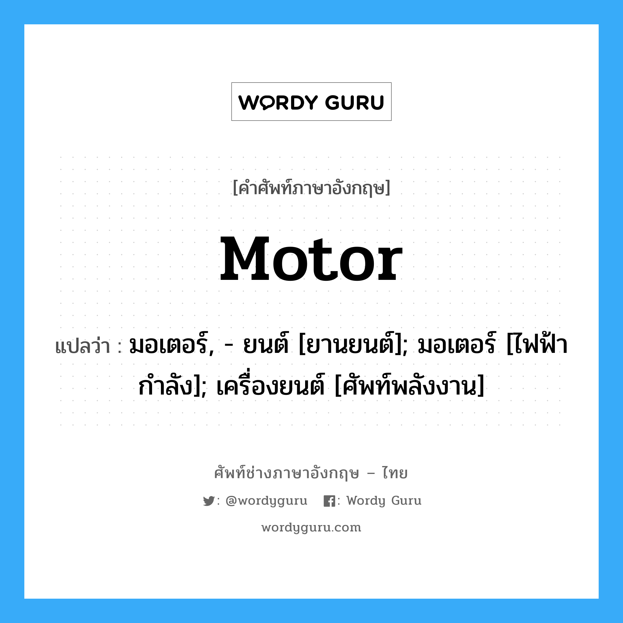 motor แปลว่า?, คำศัพท์ช่างภาษาอังกฤษ - ไทย motor คำศัพท์ภาษาอังกฤษ motor แปลว่า มอเตอร์, - ยนต์ [ยานยนต์]; มอเตอร์ [ไฟฟ้ากำลัง]; เครื่องยนต์ [ศัพท์พลังงาน]