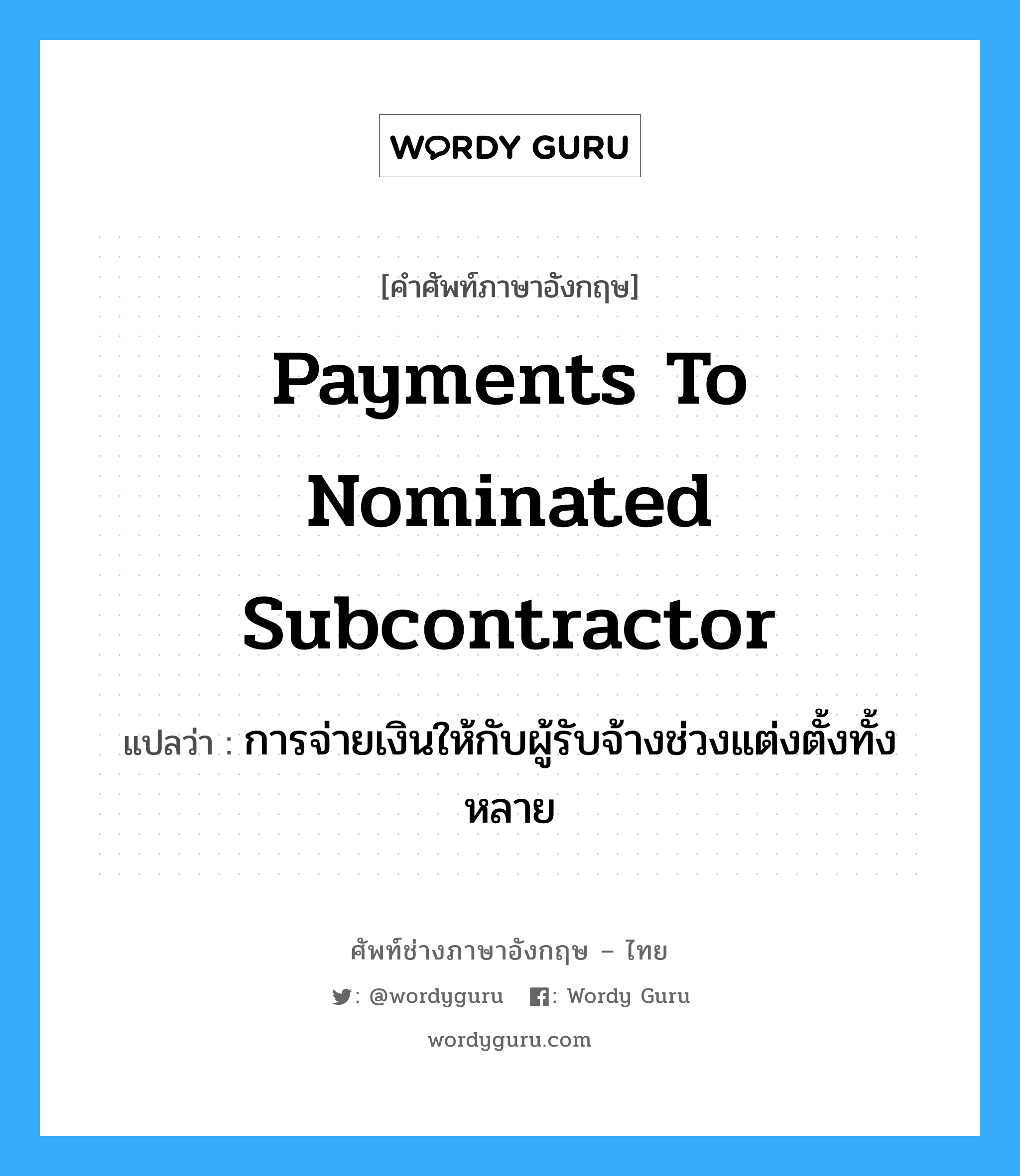 Payments to nominated Subcontractor แปลว่า?, คำศัพท์ช่างภาษาอังกฤษ - ไทย Payments to nominated Subcontractor คำศัพท์ภาษาอังกฤษ Payments to nominated Subcontractor แปลว่า การจ่ายเงินให้กับผู้รับจ้างช่วงแต่งตั้งทั้งหลาย