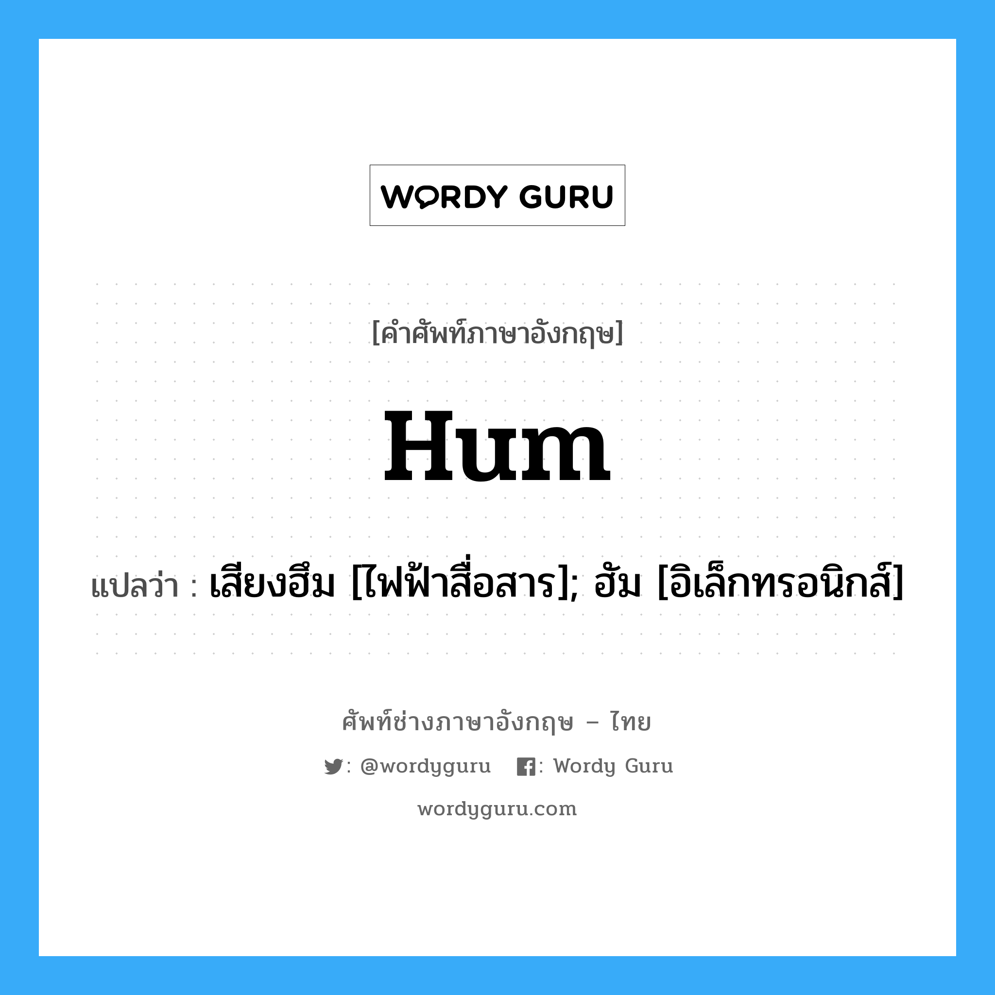 Hum แปลว่า?, คำศัพท์ช่างภาษาอังกฤษ - ไทย Hum คำศัพท์ภาษาอังกฤษ Hum แปลว่า เสียงฮึม [ไฟฟ้าสื่อสาร]; ฮัม [อิเล็กทรอนิกส์]