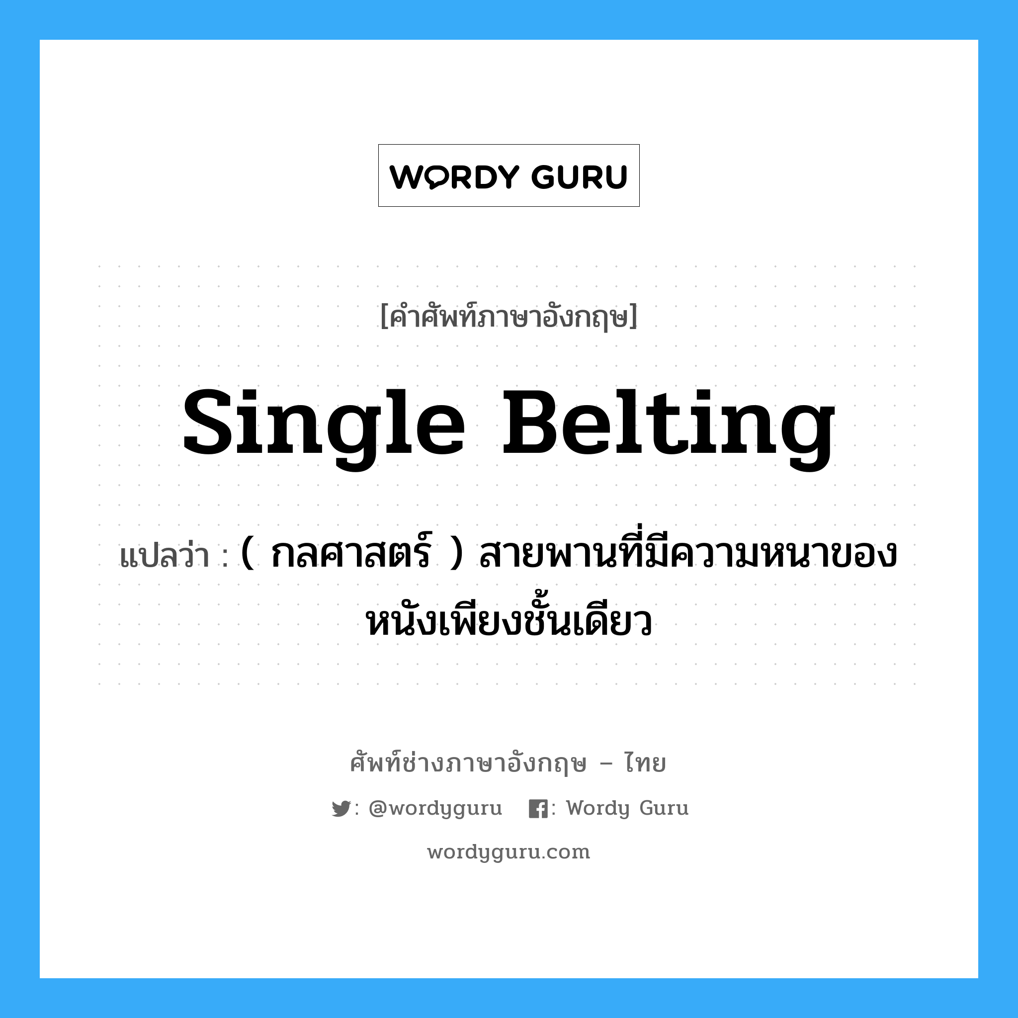 single belting แปลว่า?, คำศัพท์ช่างภาษาอังกฤษ - ไทย single belting คำศัพท์ภาษาอังกฤษ single belting แปลว่า ( กลศาสตร์ ) สายพานที่มีความหนาของหนังเพียงชั้นเดียว