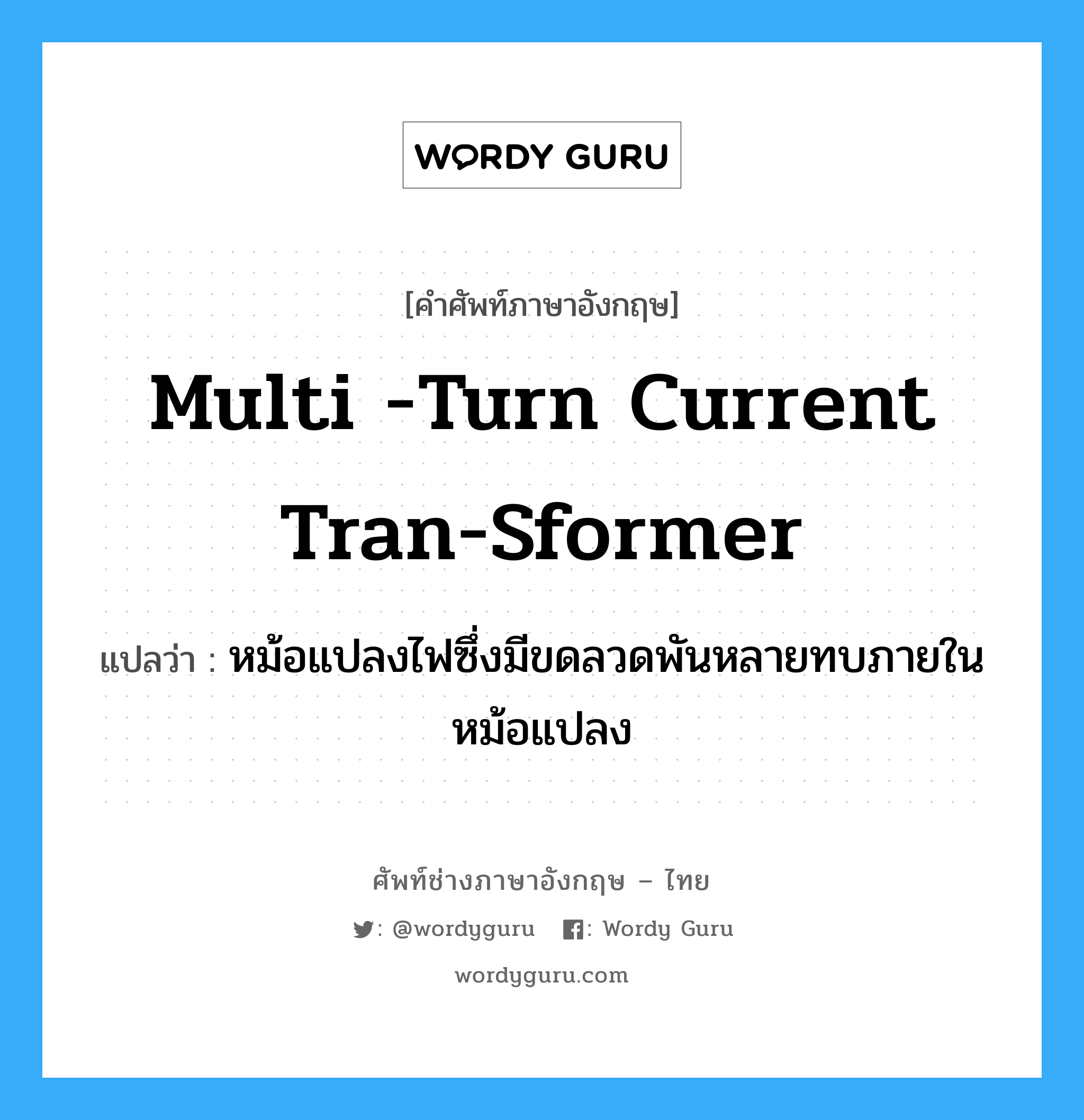 multi -turn current tran-sformer แปลว่า?, คำศัพท์ช่างภาษาอังกฤษ - ไทย multi -turn current tran-sformer คำศัพท์ภาษาอังกฤษ multi -turn current tran-sformer แปลว่า หม้อแปลงไฟซึ่งมีขดลวดพันหลายทบภายในหม้อแปลง