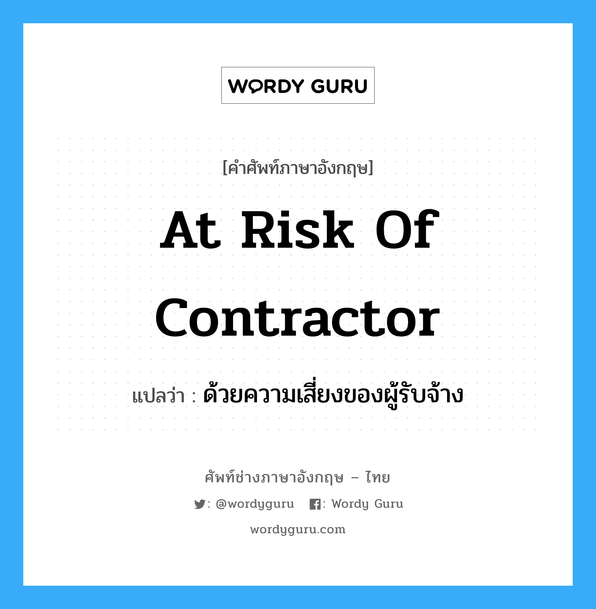 at risk of contractor แปลว่า?, คำศัพท์ช่างภาษาอังกฤษ - ไทย at risk of contractor คำศัพท์ภาษาอังกฤษ at risk of contractor แปลว่า ด้วยความเสี่ยงของผู้รับจ้าง