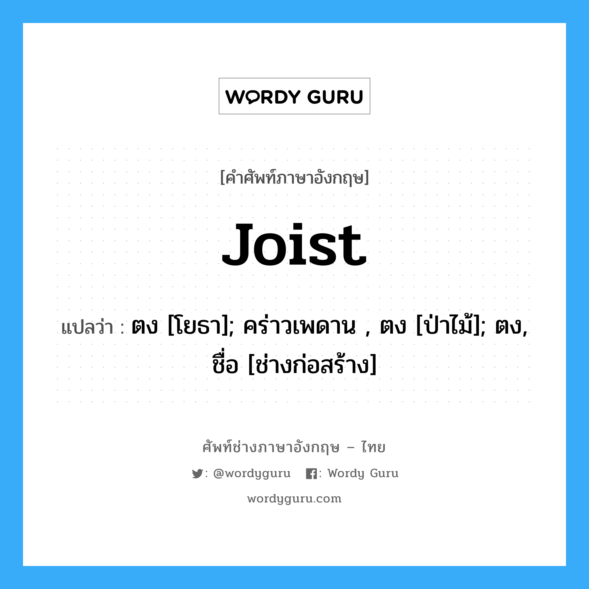 Joist แปลว่า?, คำศัพท์ช่างภาษาอังกฤษ - ไทย Joist คำศัพท์ภาษาอังกฤษ Joist แปลว่า ตง [โยธา]; คร่าวเพดาน , ตง [ป่าไม้]; ตง, ชื่อ [ช่างก่อสร้าง]