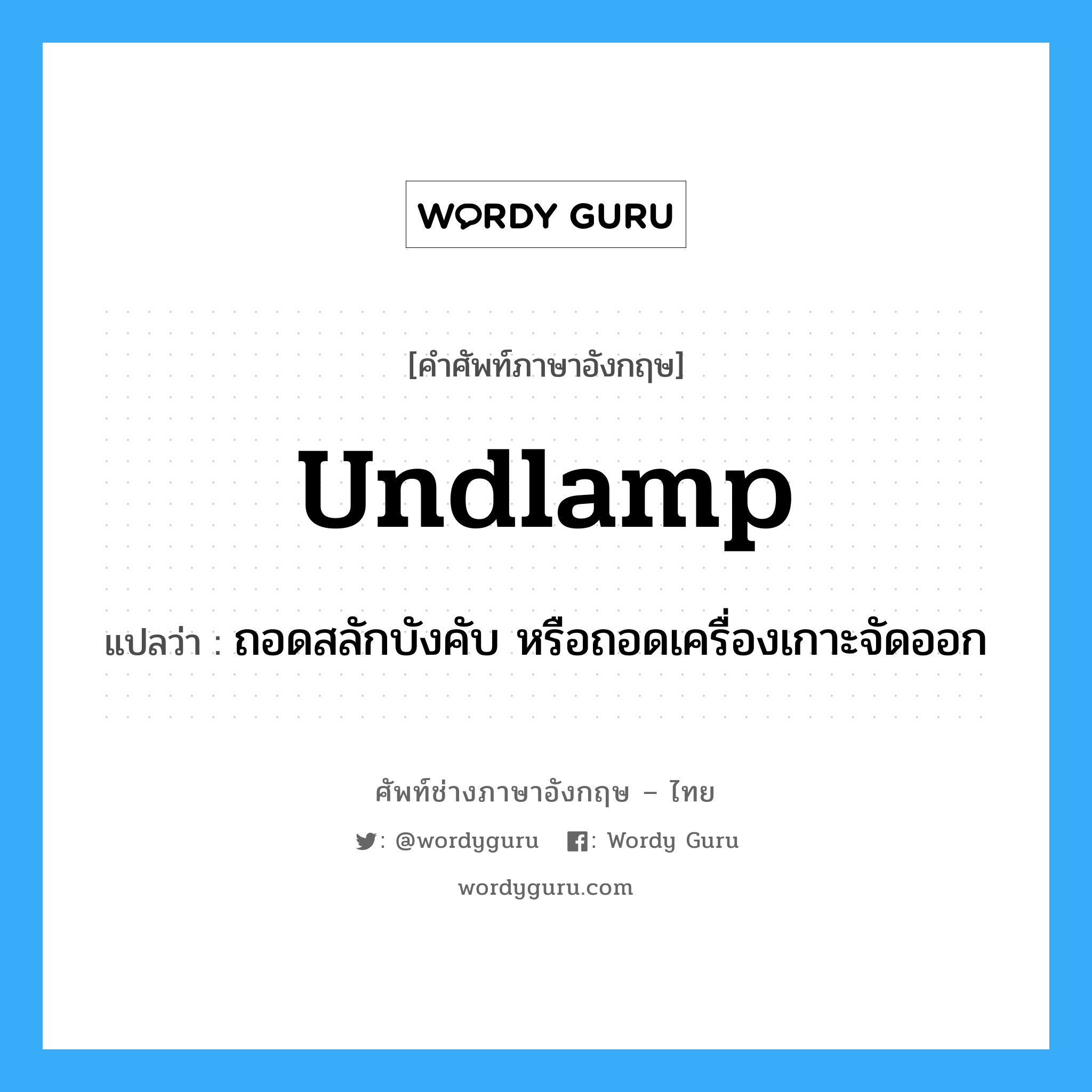 undlamp แปลว่า?, คำศัพท์ช่างภาษาอังกฤษ - ไทย undlamp คำศัพท์ภาษาอังกฤษ undlamp แปลว่า ถอดสลักบังคับ หรือถอดเครื่องเกาะจัดออก