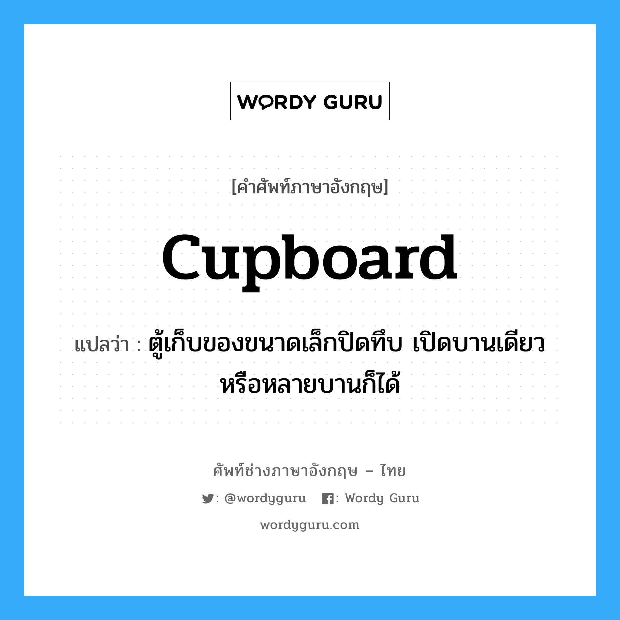 cupboard แปลว่า?, คำศัพท์ช่างภาษาอังกฤษ - ไทย cupboard คำศัพท์ภาษาอังกฤษ cupboard แปลว่า ตู้เก็บของขนาดเล็กปิดทึบ เปิดบานเดียวหรือหลายบานก็ได้