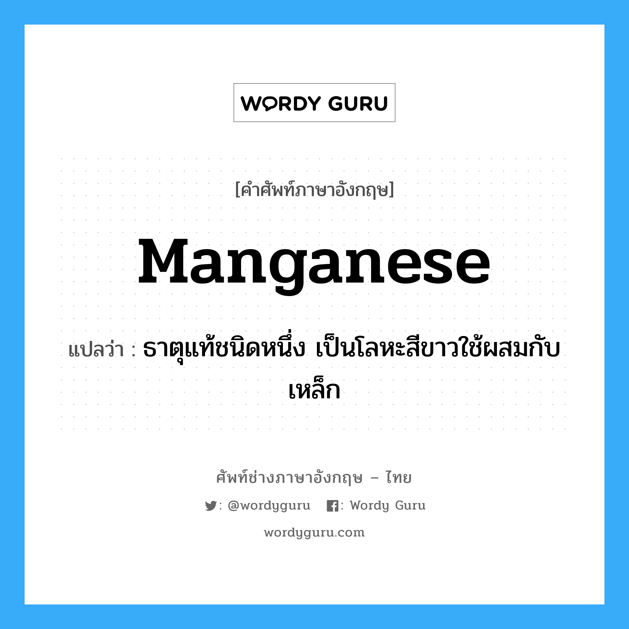 manganese แปลว่า?, คำศัพท์ช่างภาษาอังกฤษ - ไทย manganese คำศัพท์ภาษาอังกฤษ manganese แปลว่า ธาตุแท้ชนิดหนึ่ง เป็นโลหะสีขาวใช้ผสมกับเหล็ก