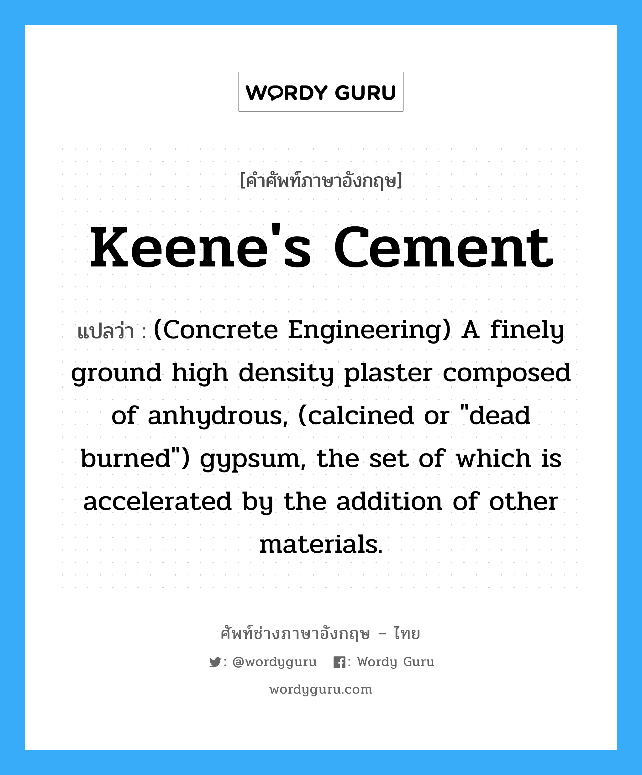 Keene&#39;s Cement แปลว่า?, คำศัพท์ช่างภาษาอังกฤษ - ไทย Keene&#39;s Cement คำศัพท์ภาษาอังกฤษ Keene&#39;s Cement แปลว่า (Concrete Engineering) A finely ground high density plaster composed of anhydrous, (calcined or &#34;dead burned&#34;) gypsum, the set of which is accelerated by the addition of other materials.