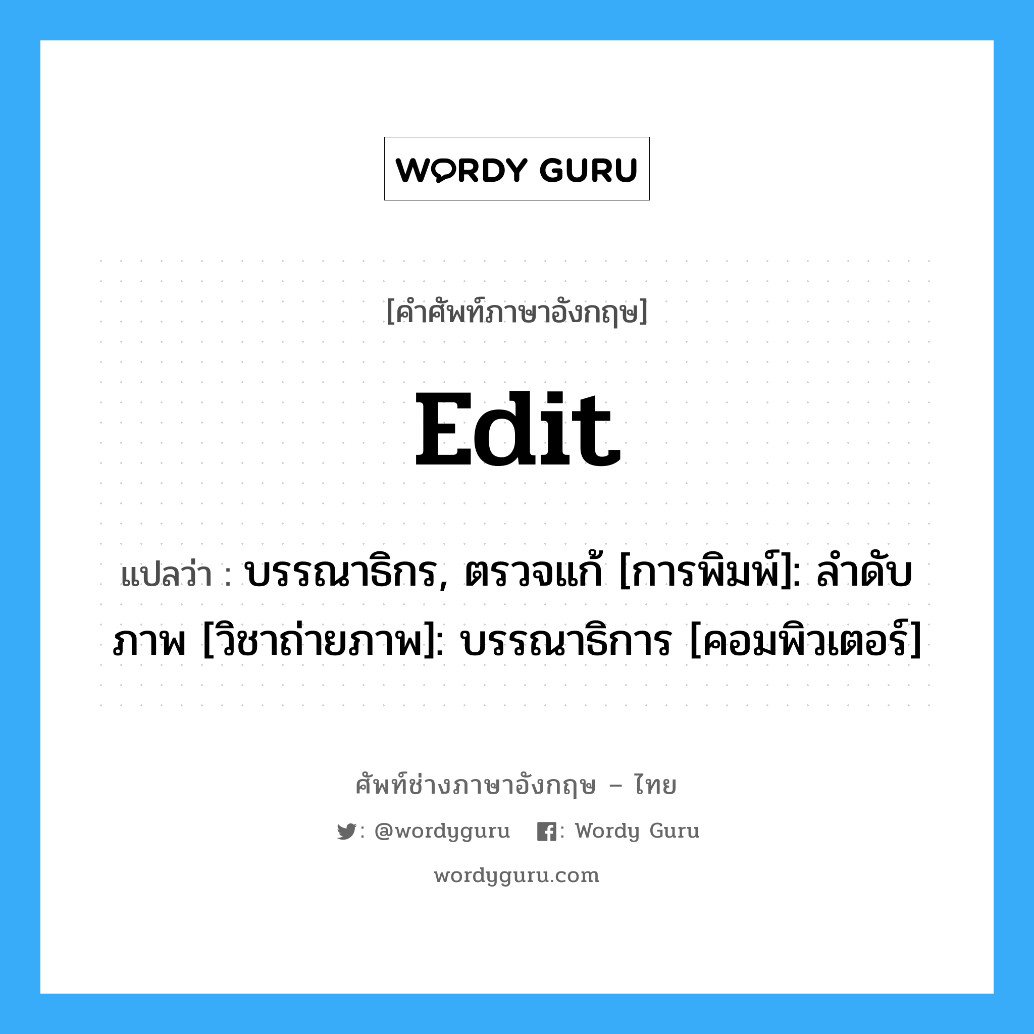 edit แปลว่า?, คำศัพท์ช่างภาษาอังกฤษ - ไทย edit คำศัพท์ภาษาอังกฤษ edit แปลว่า บรรณาธิกร, ตรวจแก้ [การพิมพ์]: ลำดับภาพ [วิชาถ่ายภาพ]: บรรณาธิการ [คอมพิวเตอร์]