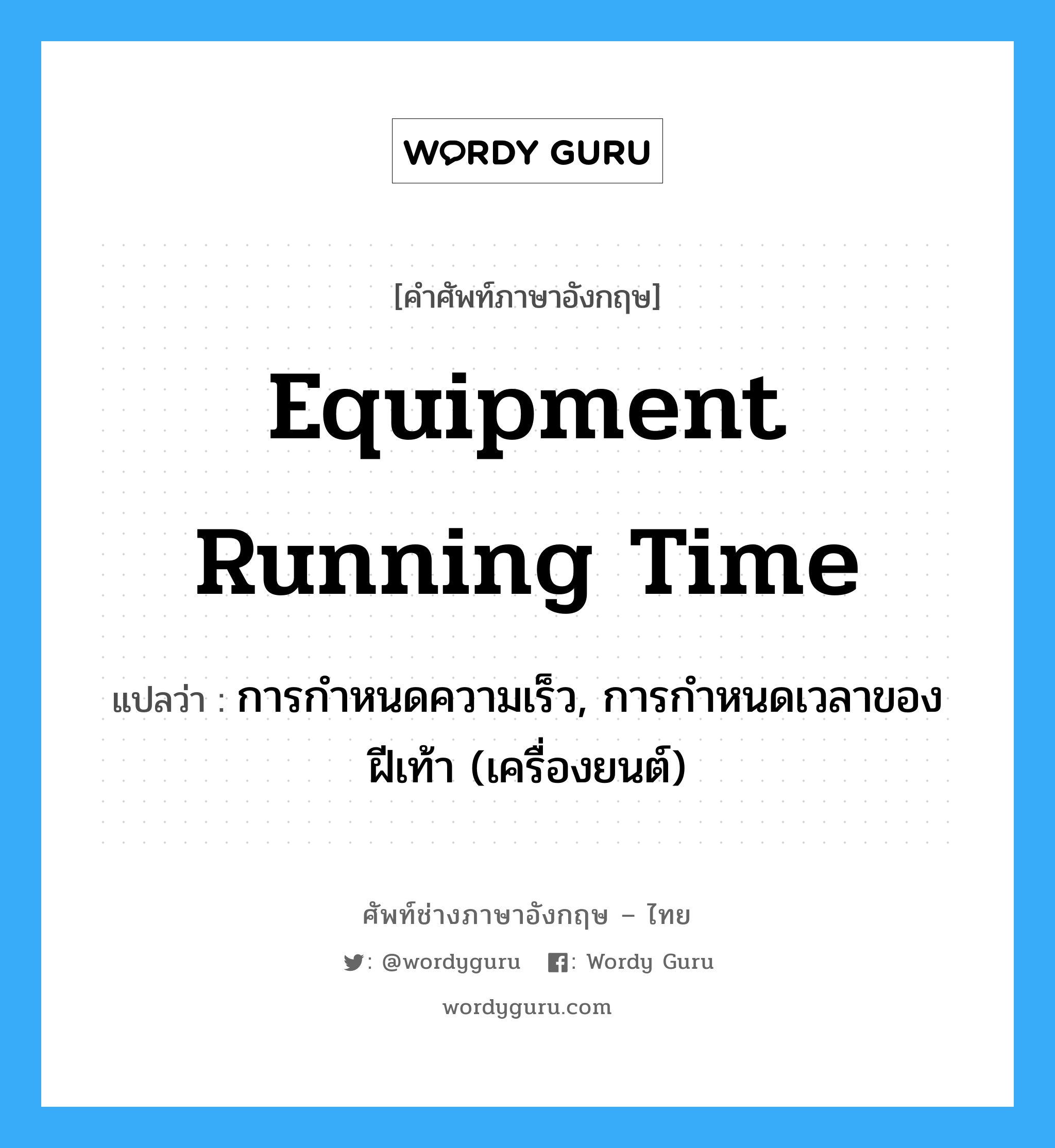 equipment running time แปลว่า?, คำศัพท์ช่างภาษาอังกฤษ - ไทย equipment running time คำศัพท์ภาษาอังกฤษ equipment running time แปลว่า การกำหนดความเร็ว, การกำหนดเวลาของฝีเท้า (เครื่องยนต์)