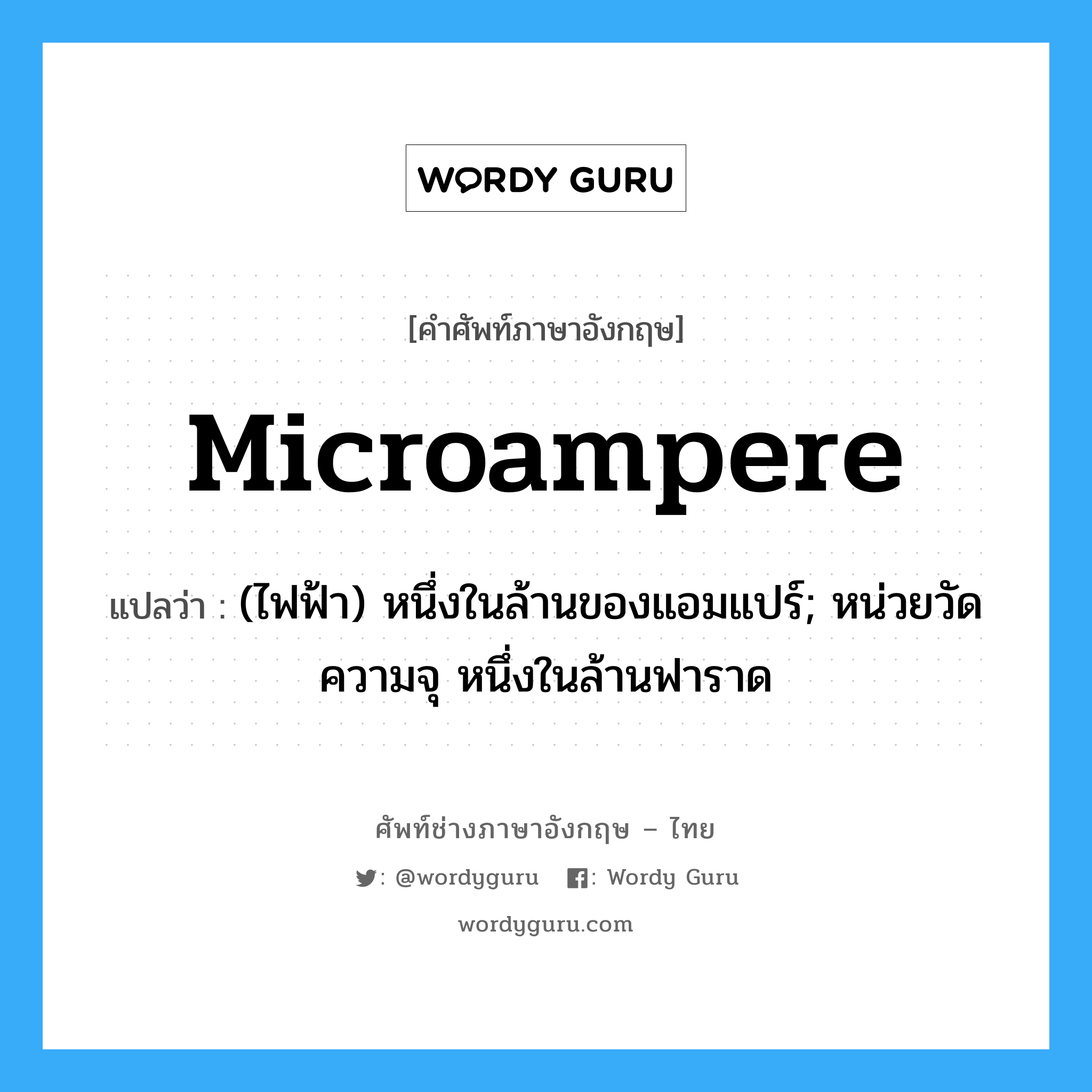 microampere แปลว่า?, คำศัพท์ช่างภาษาอังกฤษ - ไทย microampere คำศัพท์ภาษาอังกฤษ microampere แปลว่า (ไฟฟ้า) หนึ่งในล้านของแอมแปร์; หน่วยวัดความจุ หนึ่งในล้านฟาราด