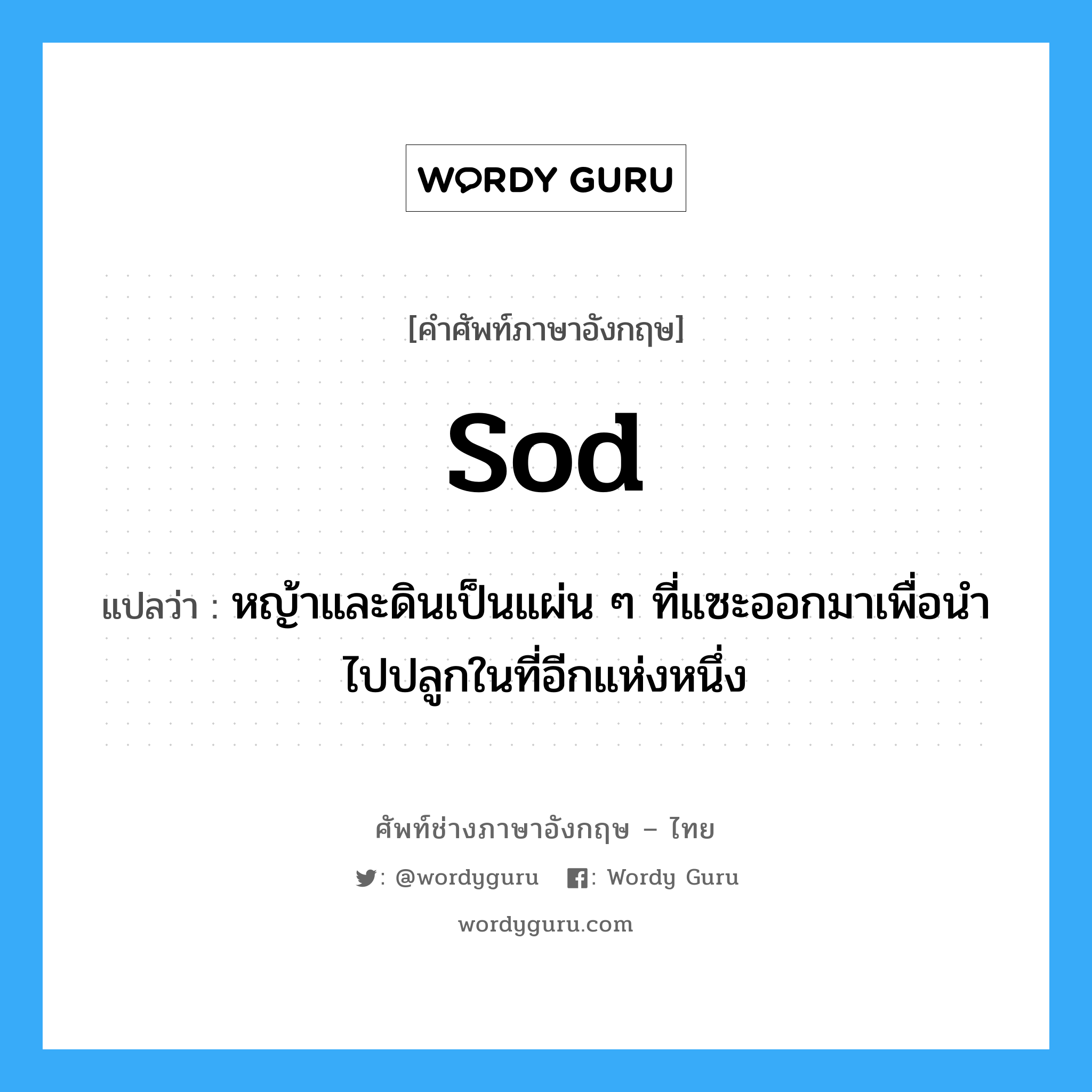 sod แปลว่า?, คำศัพท์ช่างภาษาอังกฤษ - ไทย sod คำศัพท์ภาษาอังกฤษ sod แปลว่า หญ้าและดินเป็นแผ่น ๆ ที่แซะออกมาเพื่อนำไปปลูกในที่อีกแห่งหนึ่ง