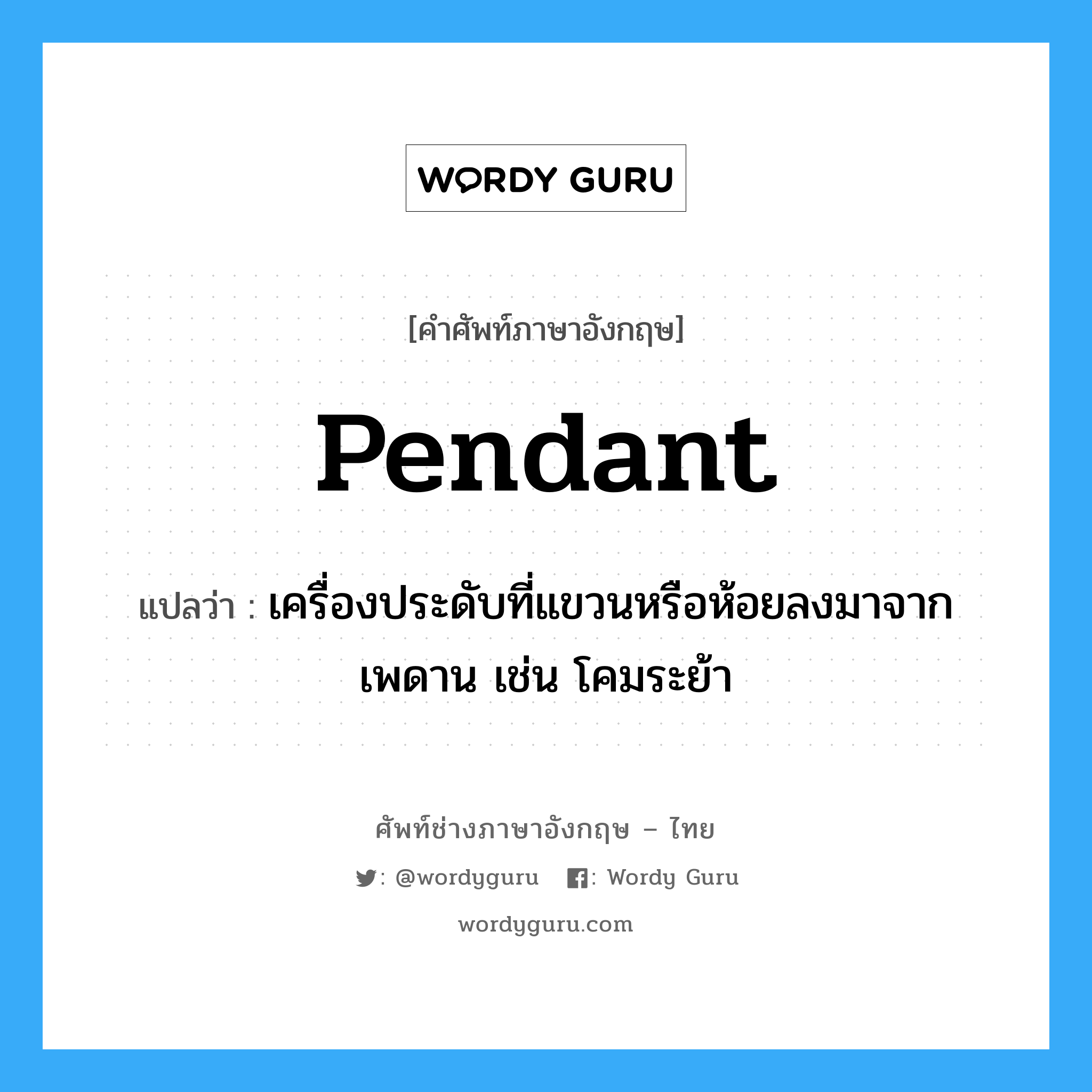 pendant แปลว่า?, คำศัพท์ช่างภาษาอังกฤษ - ไทย pendant คำศัพท์ภาษาอังกฤษ pendant แปลว่า เครื่องประดับที่แขวนหรือห้อยลงมาจากเพดาน เช่น โคมระย้า