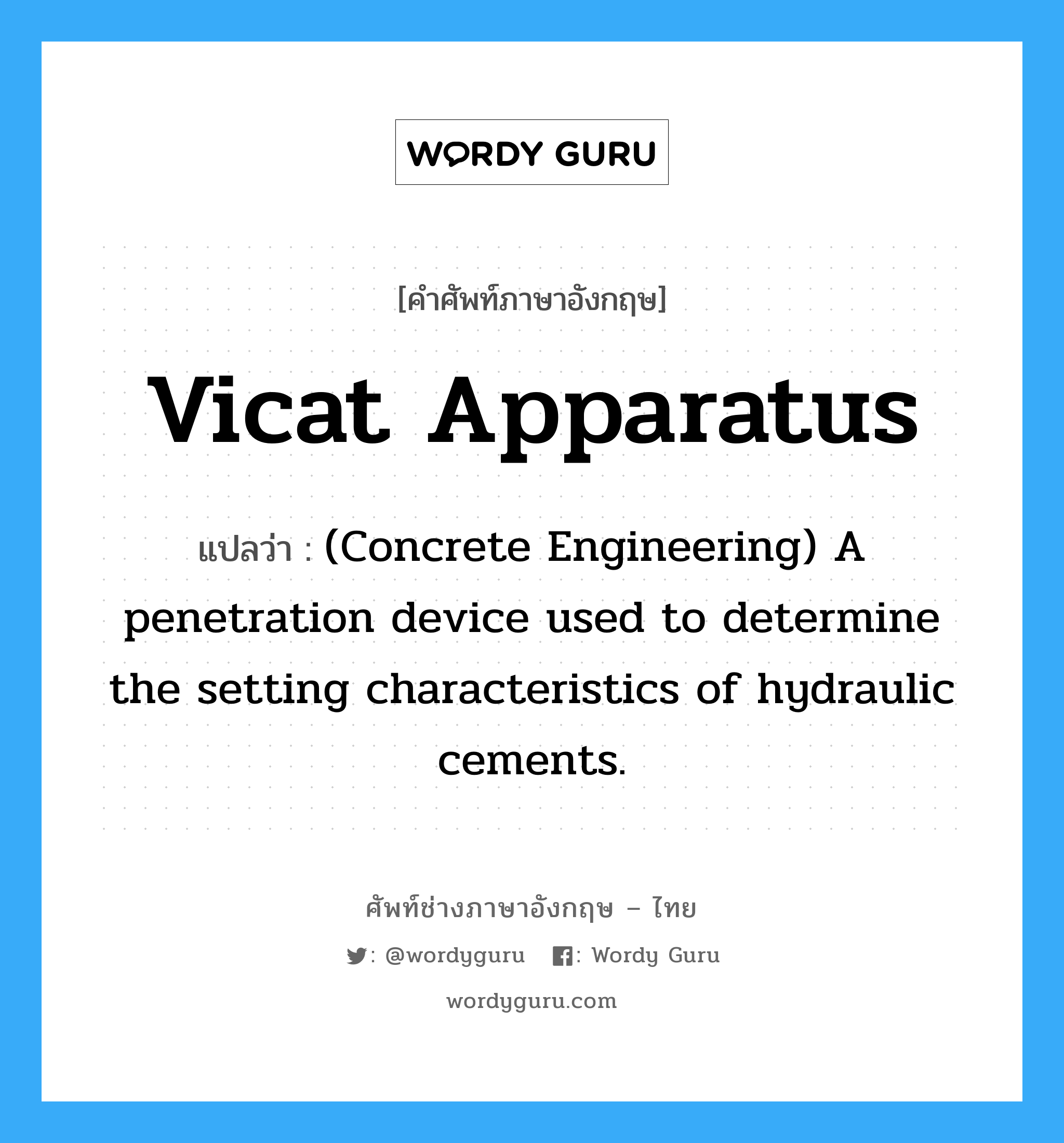 Vicat Apparatus แปลว่า?, คำศัพท์ช่างภาษาอังกฤษ - ไทย Vicat Apparatus คำศัพท์ภาษาอังกฤษ Vicat Apparatus แปลว่า (Concrete Engineering) A penetration device used to determine the setting characteristics of hydraulic cements.