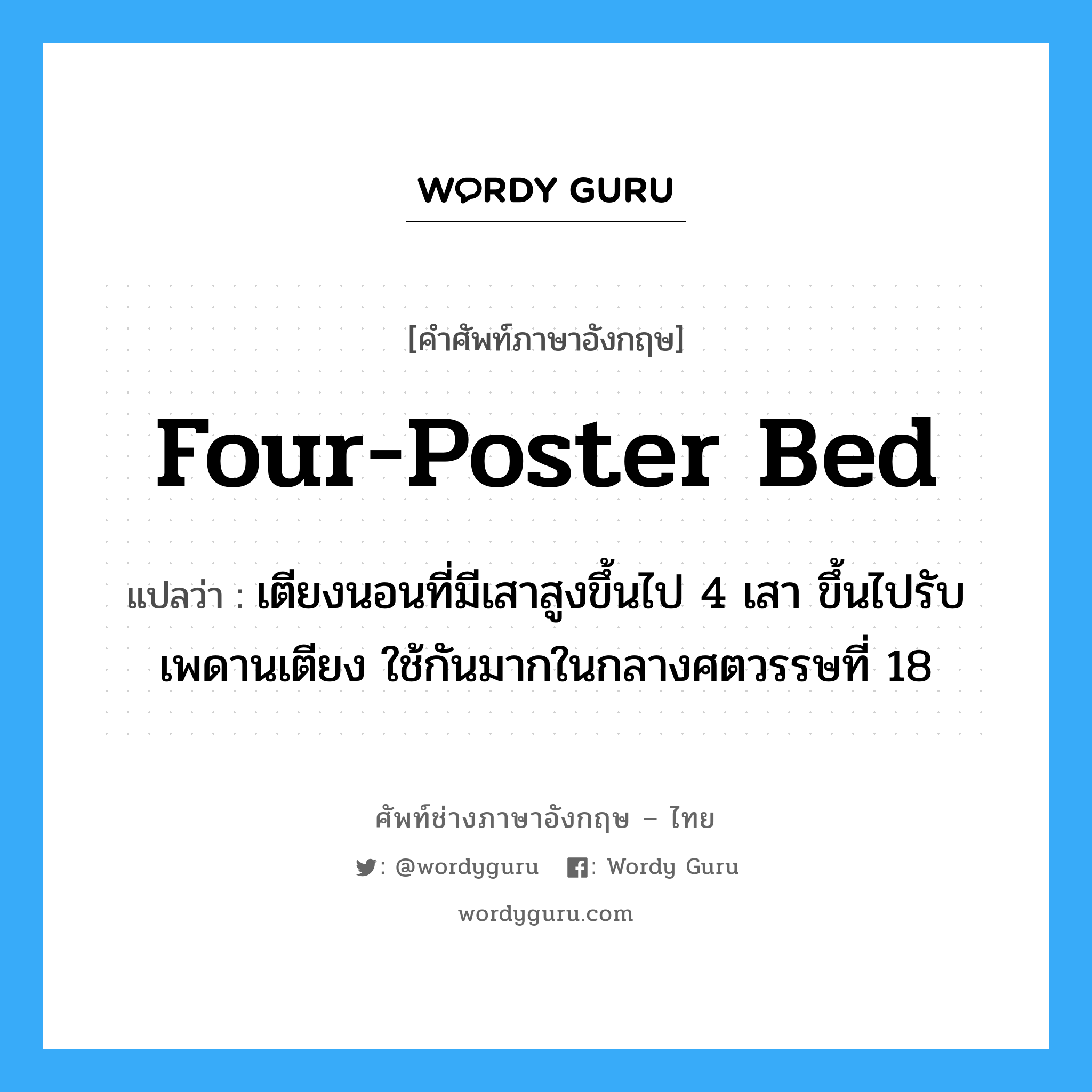 four-poster bed แปลว่า?, คำศัพท์ช่างภาษาอังกฤษ - ไทย four-poster bed คำศัพท์ภาษาอังกฤษ four-poster bed แปลว่า เตียงนอนที่มีเสาสูงขึ้นไป 4 เสา ขึ้นไปรับเพดานเตียง ใช้กันมากในกลางศตวรรษที่ 18