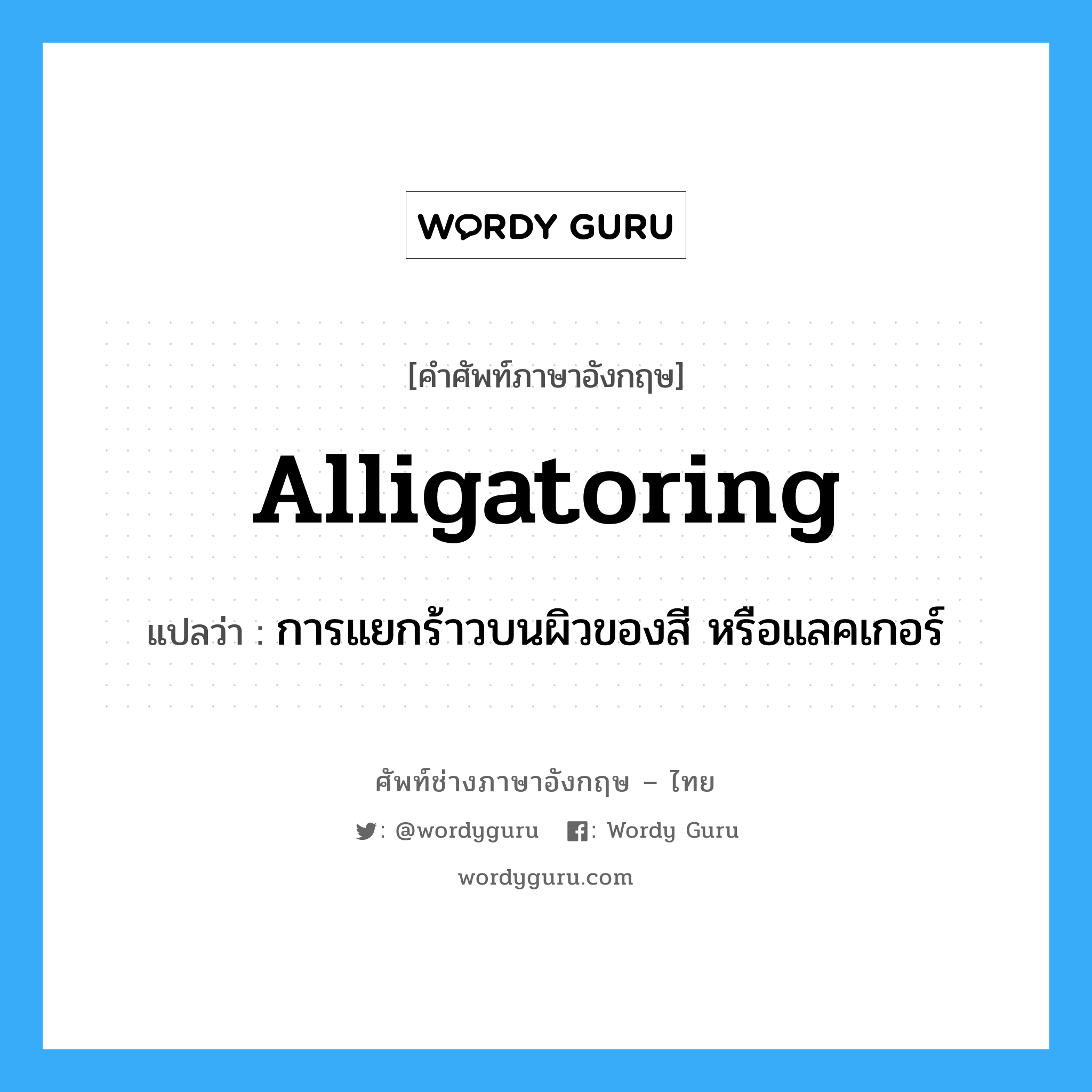 alligatoring แปลว่า?, คำศัพท์ช่างภาษาอังกฤษ - ไทย alligatoring คำศัพท์ภาษาอังกฤษ alligatoring แปลว่า การแยกร้าวบนผิวของสี หรือแลคเกอร์