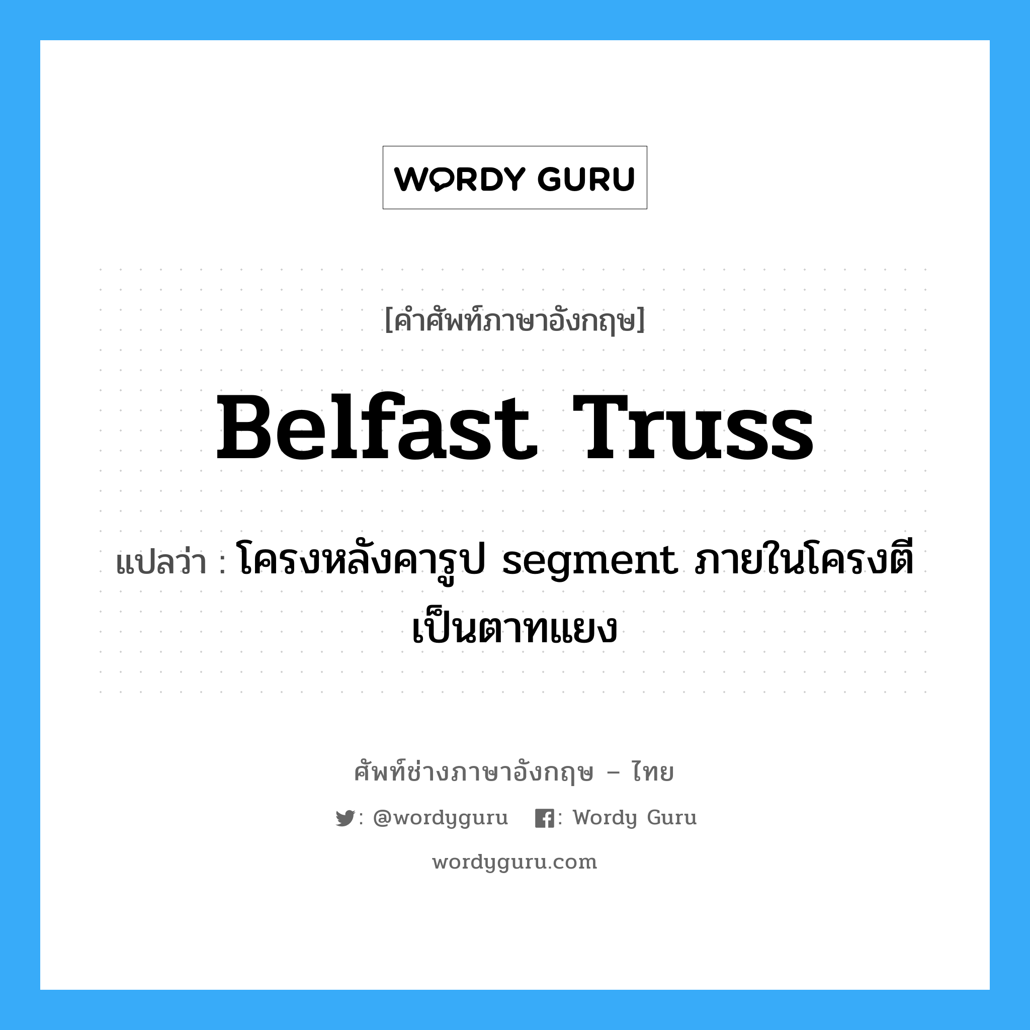 belfast truss แปลว่า?, คำศัพท์ช่างภาษาอังกฤษ - ไทย belfast truss คำศัพท์ภาษาอังกฤษ belfast truss แปลว่า โครงหลังคารูป segment ภายในโครงตีเป็นตาทแยง