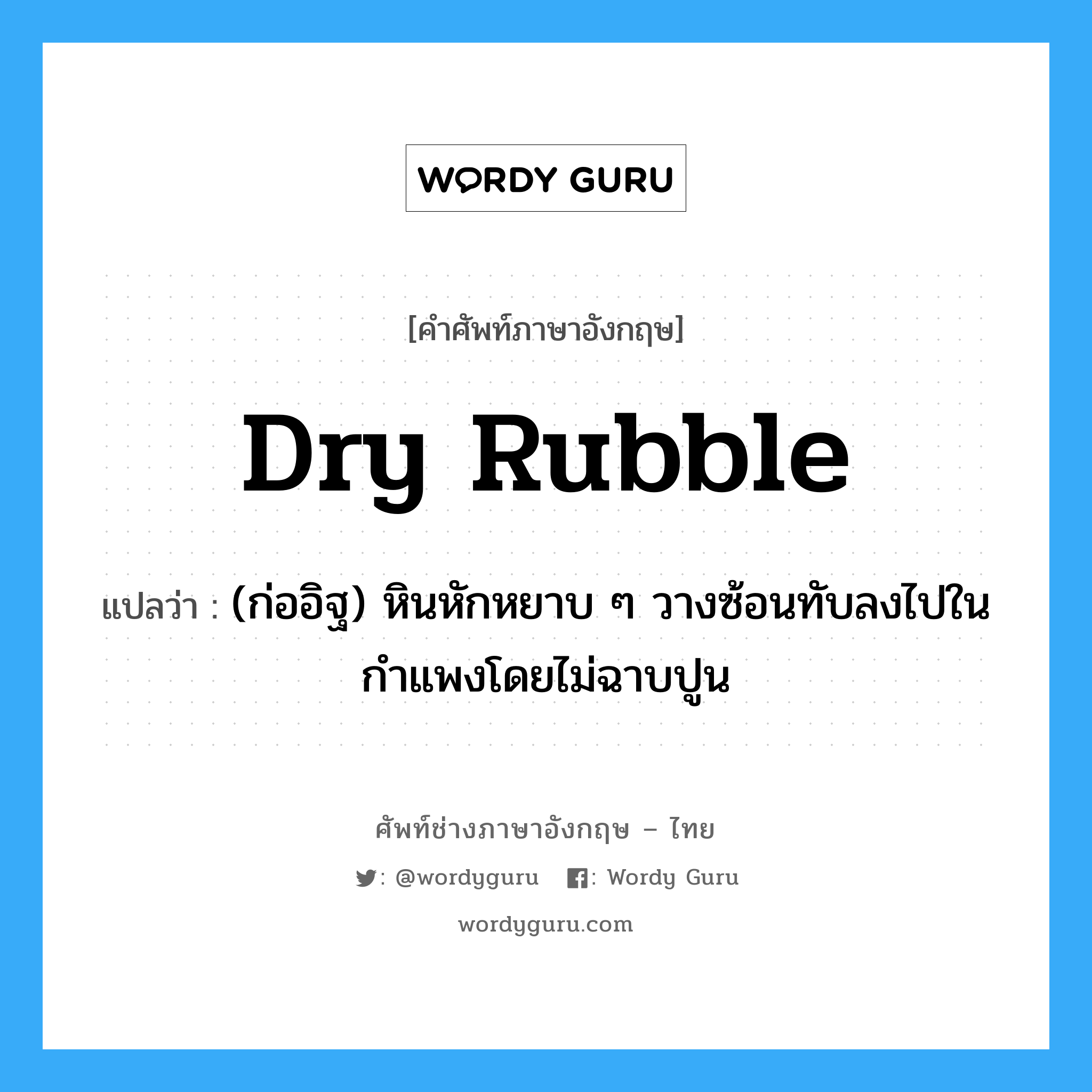 dry rubble แปลว่า?, คำศัพท์ช่างภาษาอังกฤษ - ไทย dry rubble คำศัพท์ภาษาอังกฤษ dry rubble แปลว่า (ก่ออิฐ) หินหักหยาบ ๆ วางซ้อนทับลงไปในกำแพงโดยไม่ฉาบปูน