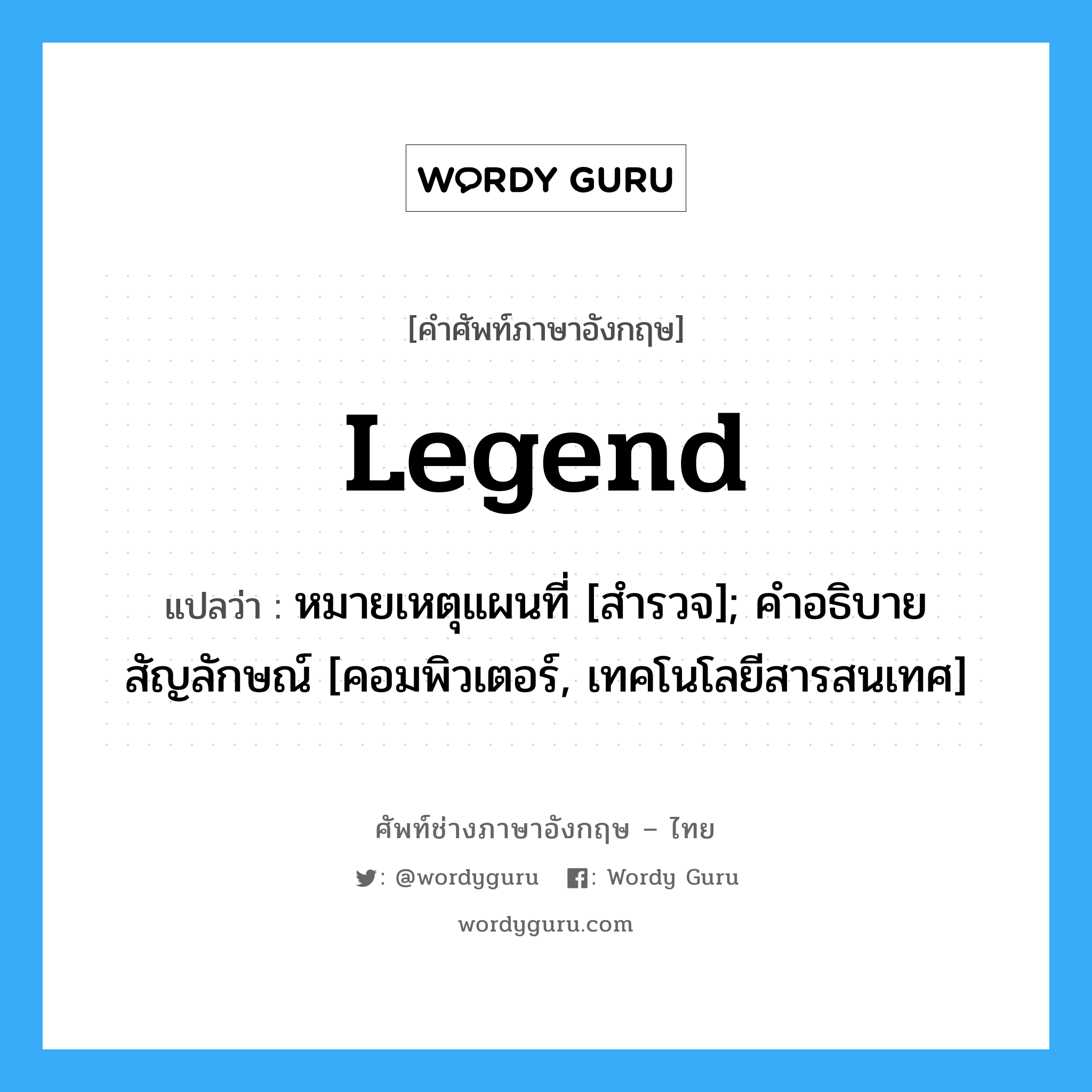 Legend แปลว่า?, คำศัพท์ช่างภาษาอังกฤษ - ไทย Legend คำศัพท์ภาษาอังกฤษ Legend แปลว่า หมายเหตุแผนที่ [สำรวจ]; คำอธิบายสัญลักษณ์ [คอมพิวเตอร์, เทคโนโลยีสารสนเทศ]