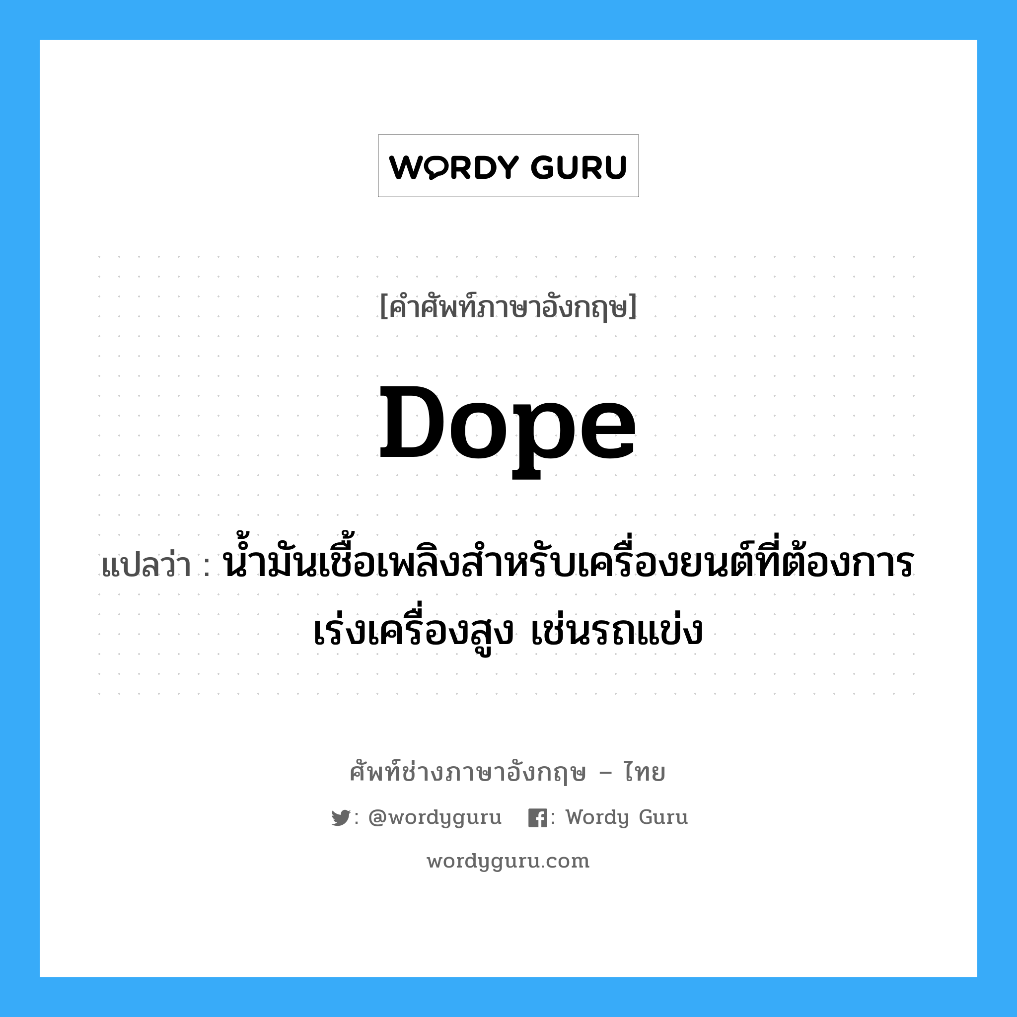 dope แปลว่า?, คำศัพท์ช่างภาษาอังกฤษ - ไทย dope คำศัพท์ภาษาอังกฤษ dope แปลว่า น้ำมันเชื้อเพลิงสำหรับเครื่องยนต์ที่ต้องการเร่งเครื่องสูง เช่นรถแข่ง