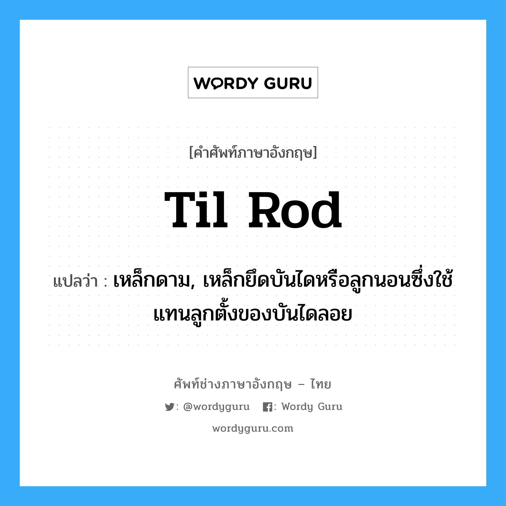 til rod แปลว่า?, คำศัพท์ช่างภาษาอังกฤษ - ไทย til rod คำศัพท์ภาษาอังกฤษ til rod แปลว่า เหล็กดาม, เหล็กยึดบันไดหรือลูกนอนซึ่งใช้แทนลูกตั้งของบันไดลอย