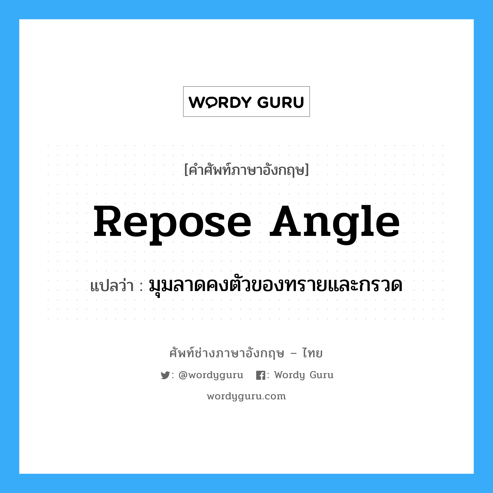 repose angle แปลว่า?, คำศัพท์ช่างภาษาอังกฤษ - ไทย repose angle คำศัพท์ภาษาอังกฤษ repose angle แปลว่า มุมลาดคงตัวของทรายและกรวด