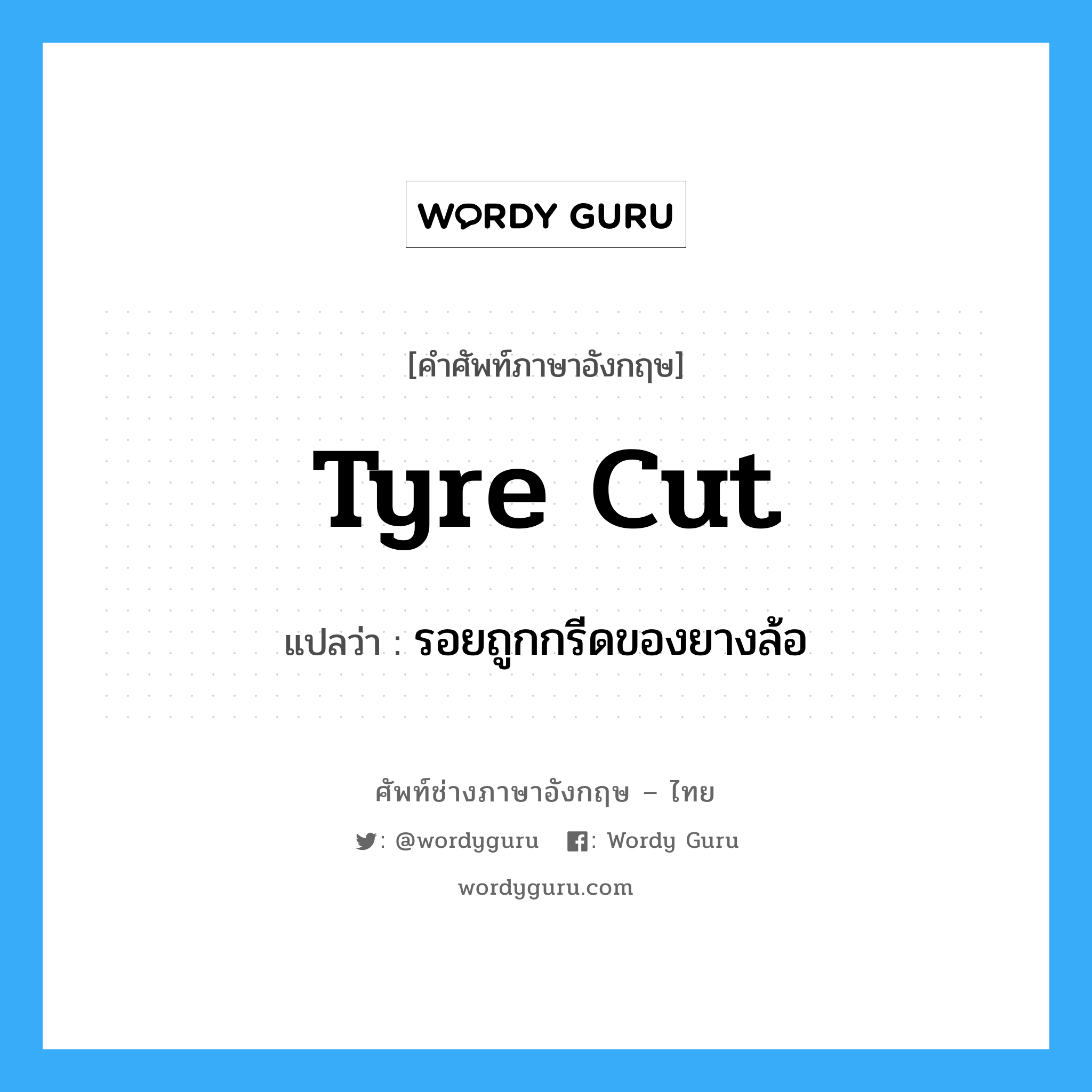 tyre cut แปลว่า?, คำศัพท์ช่างภาษาอังกฤษ - ไทย tyre cut คำศัพท์ภาษาอังกฤษ tyre cut แปลว่า รอยถูกกรีดของยางล้อ